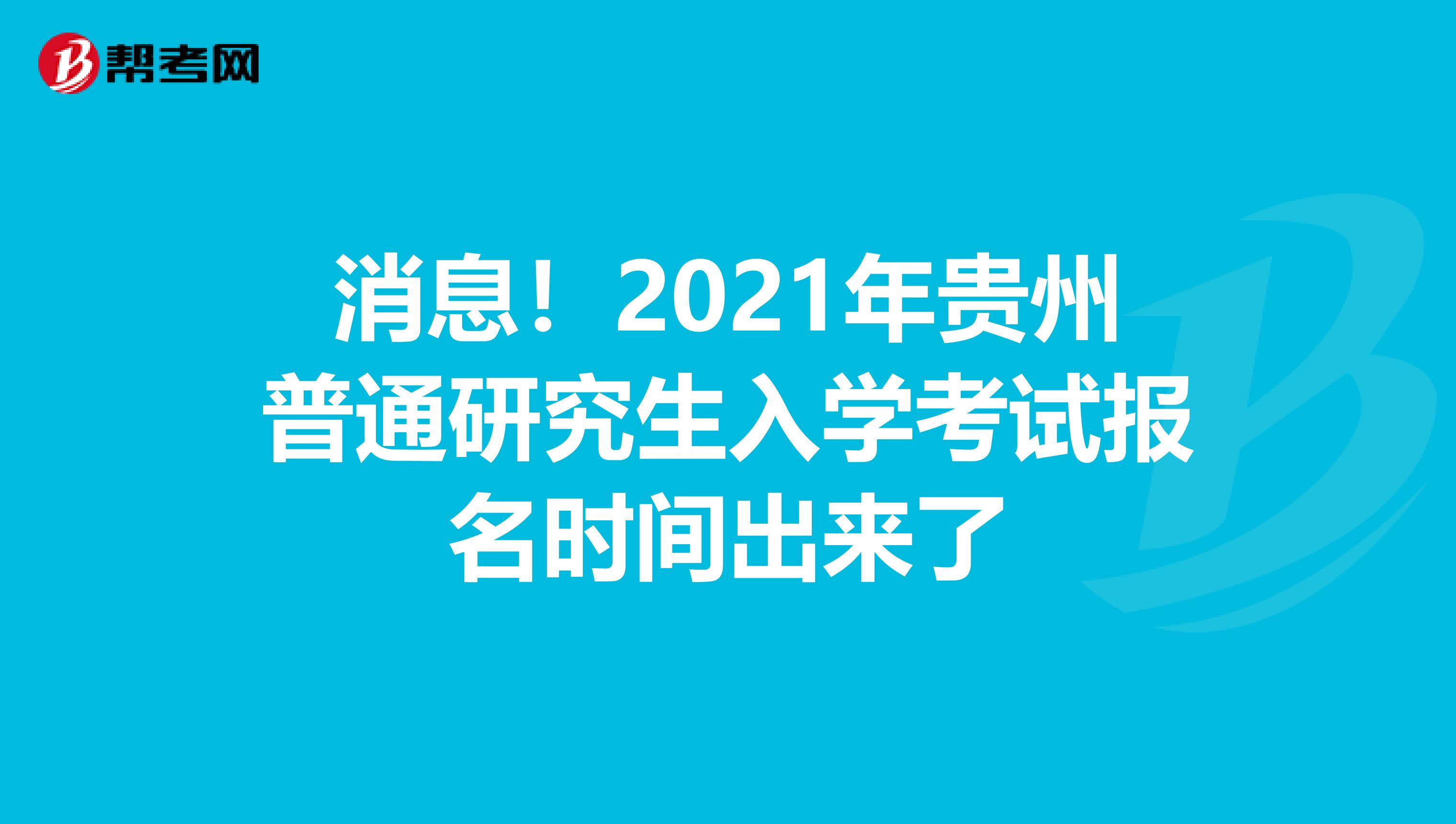 消息！2021年贵州普通研究生入学考试报名时间出来了