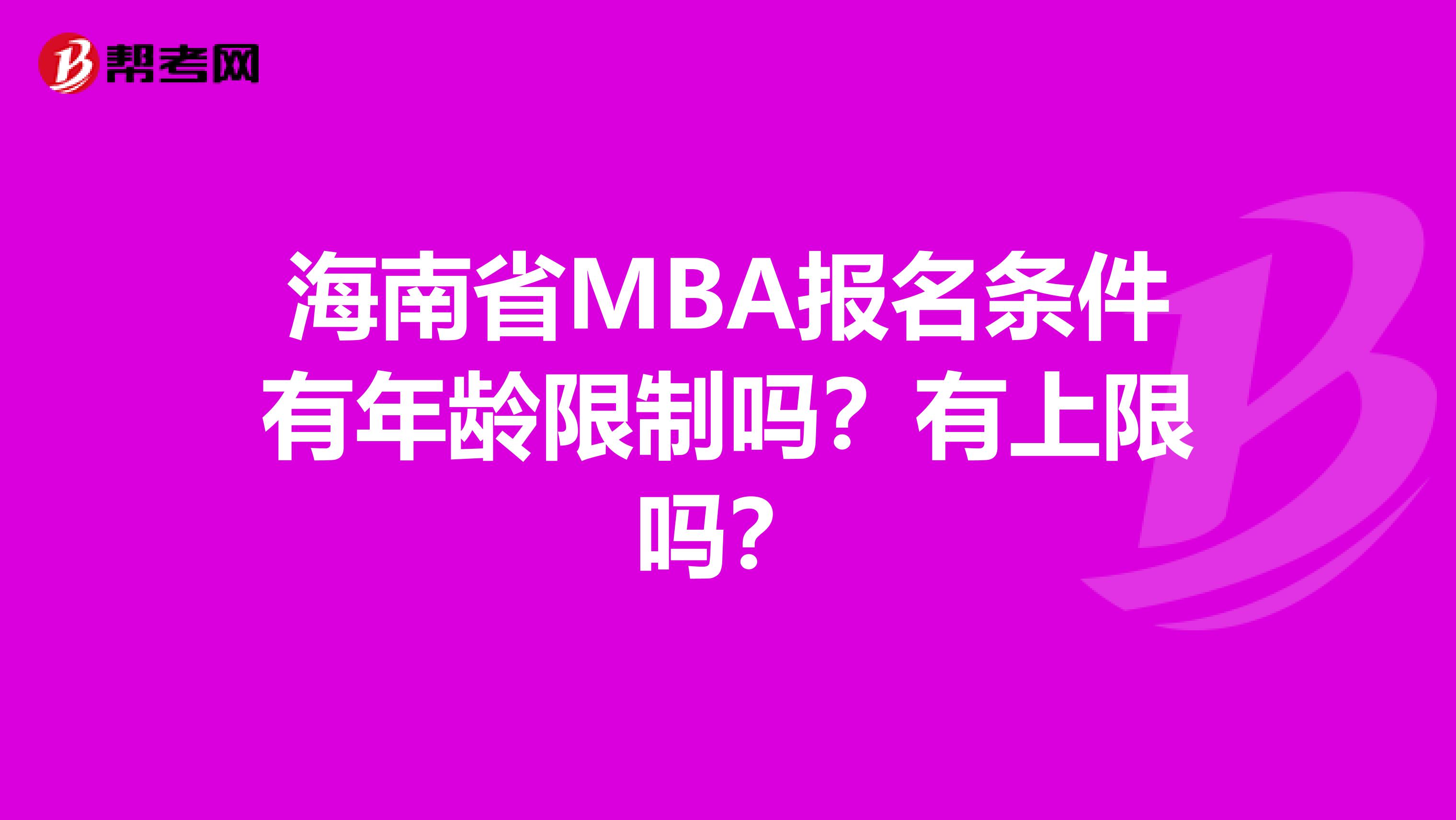 海南省MBA报名条件有年龄限制吗？有上限吗？
