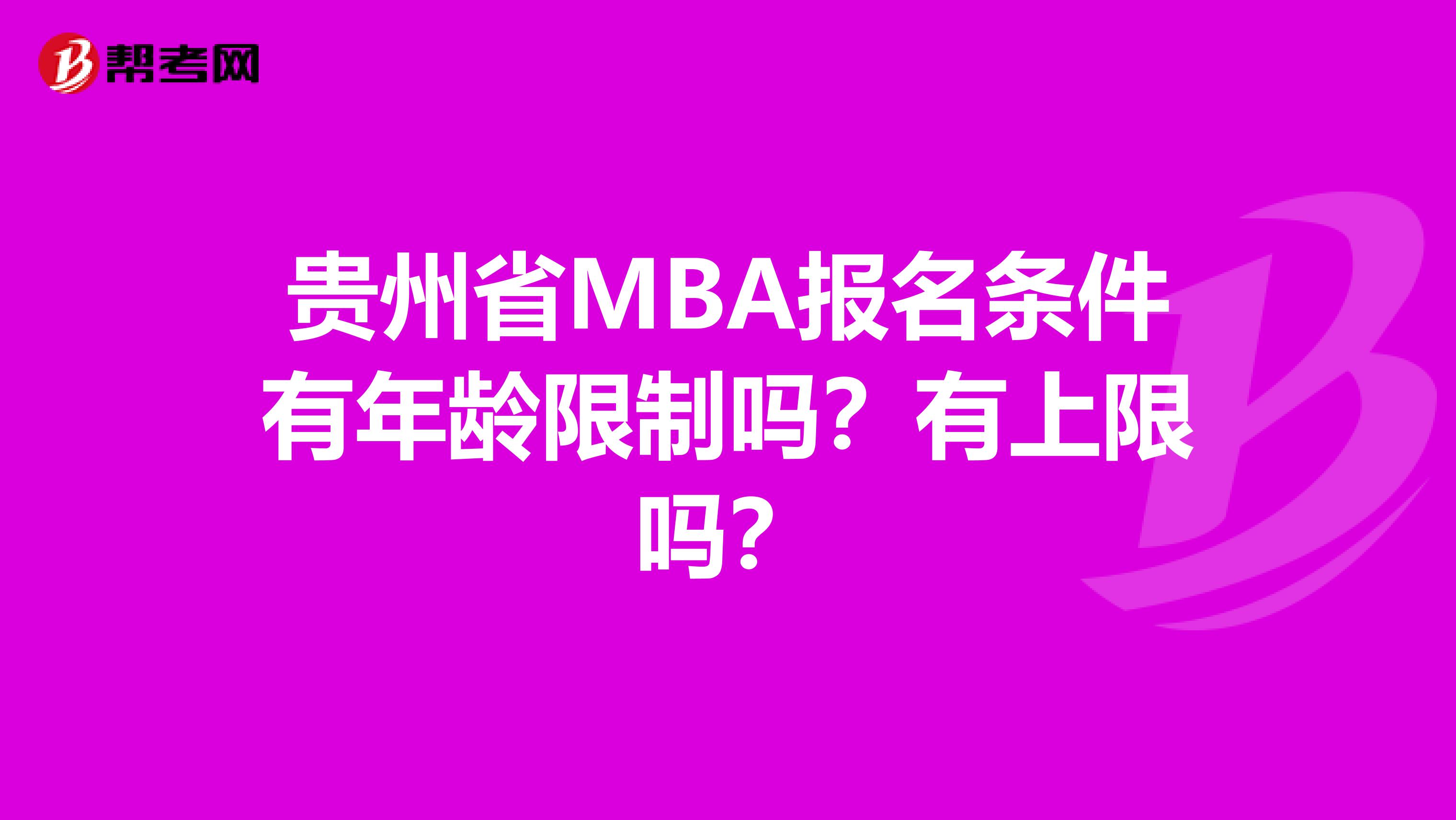 贵州省MBA报名条件有年龄限制吗？有上限吗？