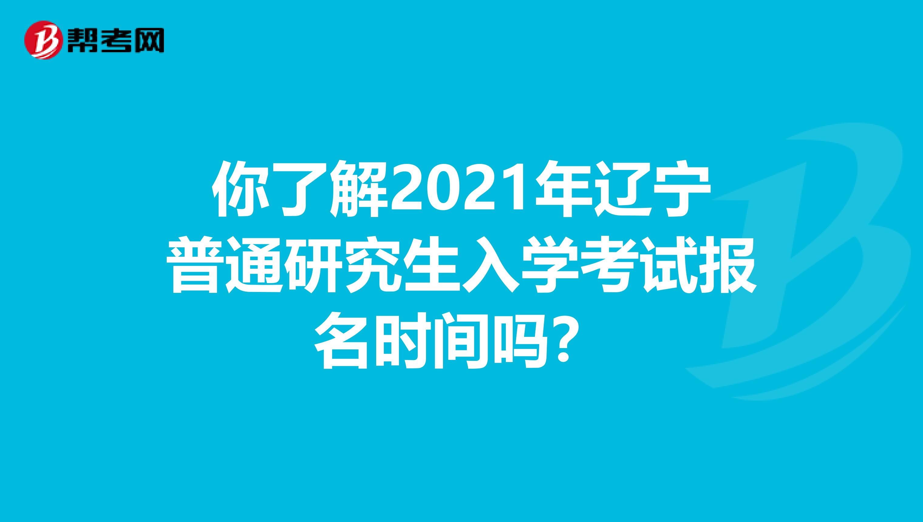 你了解2021年遼寧普通研究生入學考試報名時間嗎？