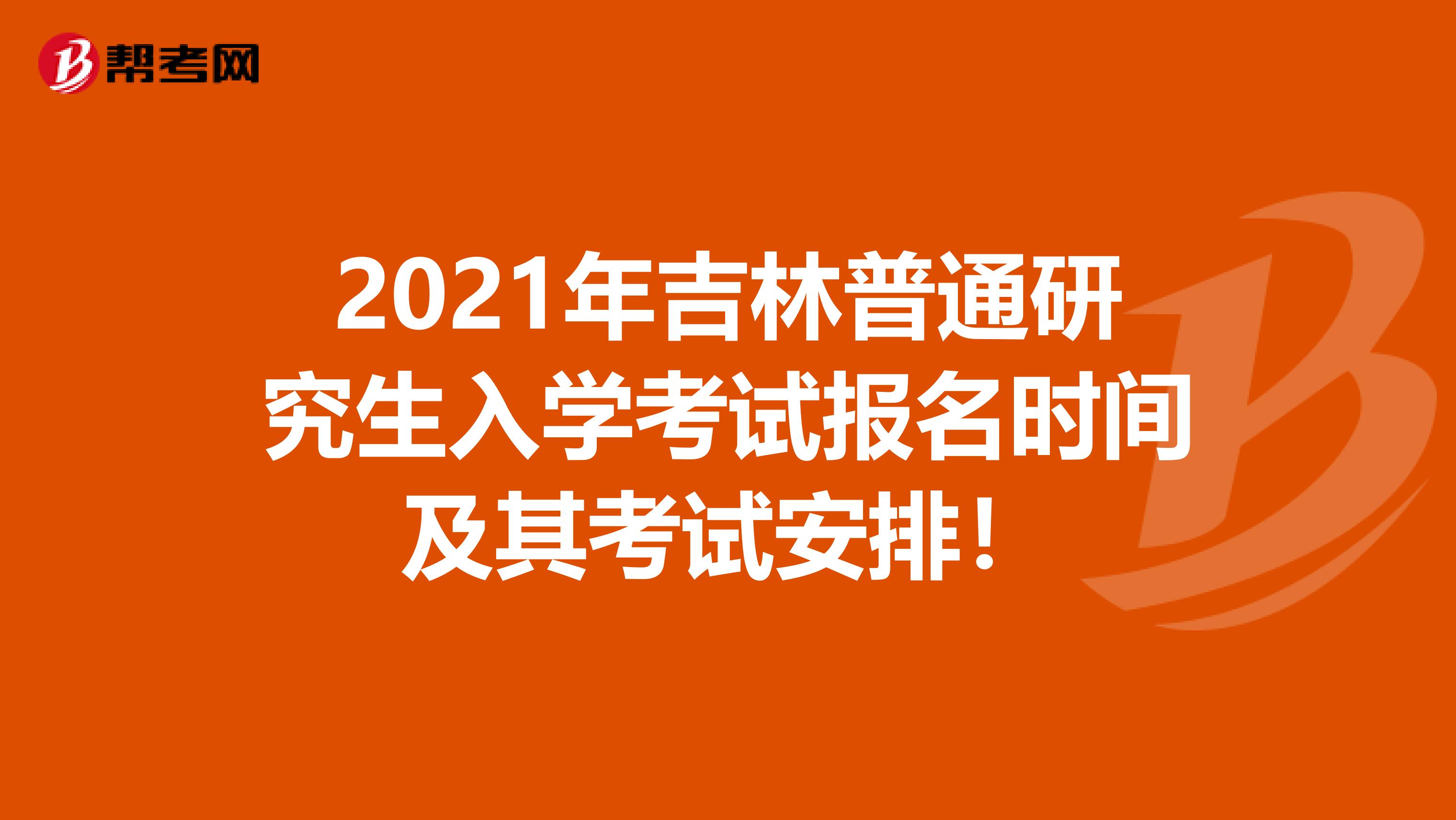 2021年吉林普通研究生入学考试报名时间及其考试安排！