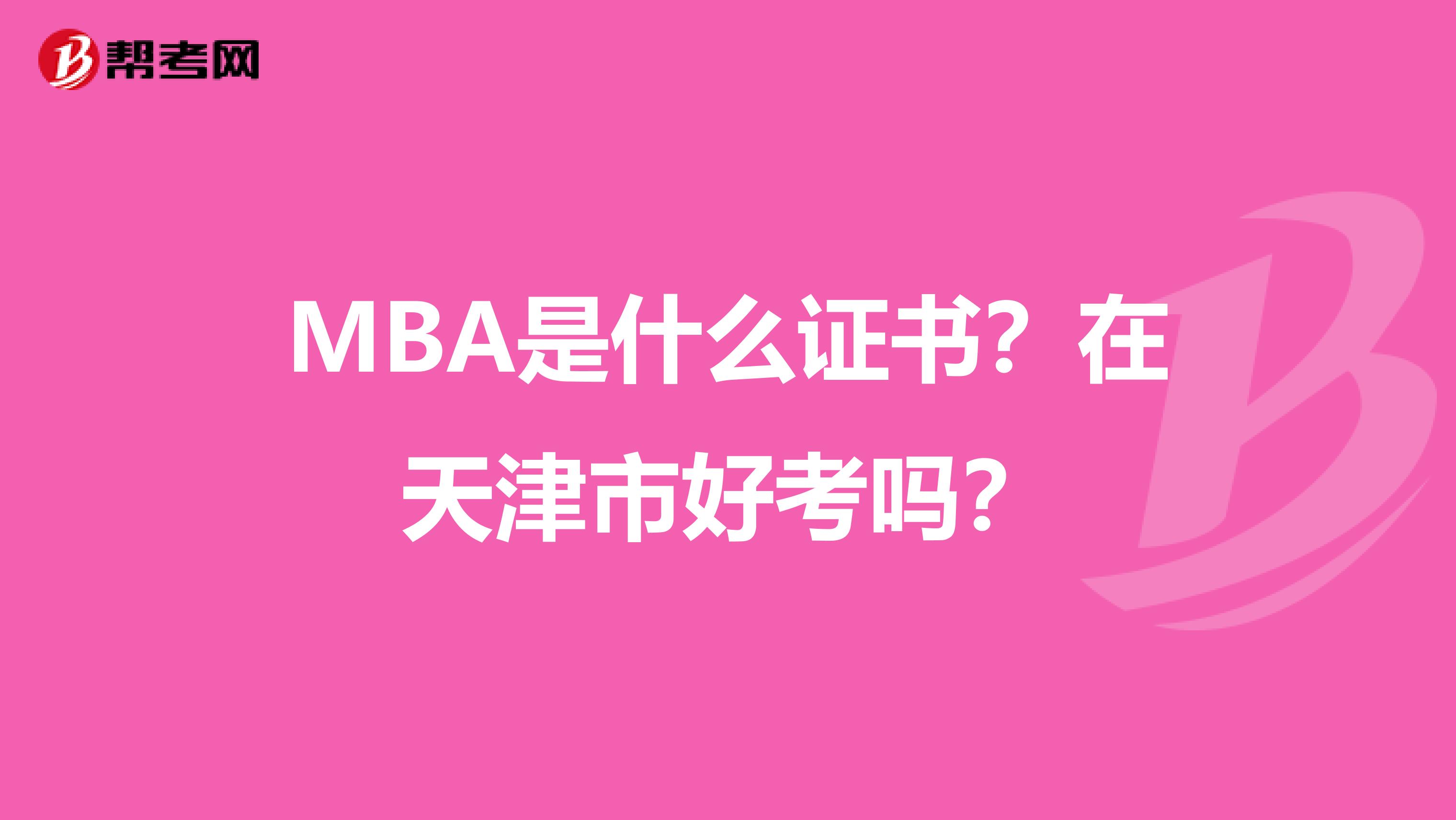 MBA是什么证书？在天津市好考吗？