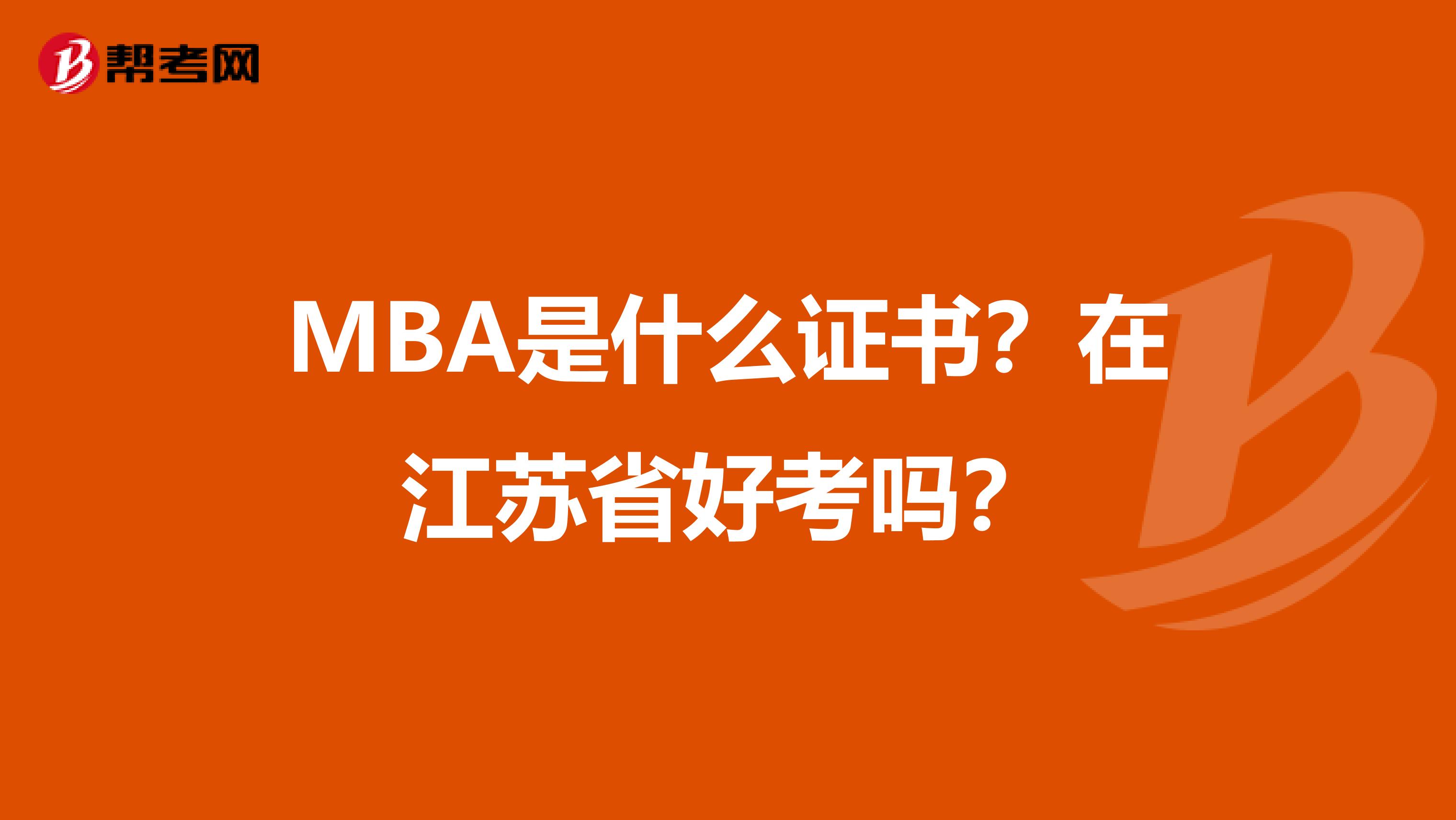 MBA是什么证书？在江苏省好考吗？