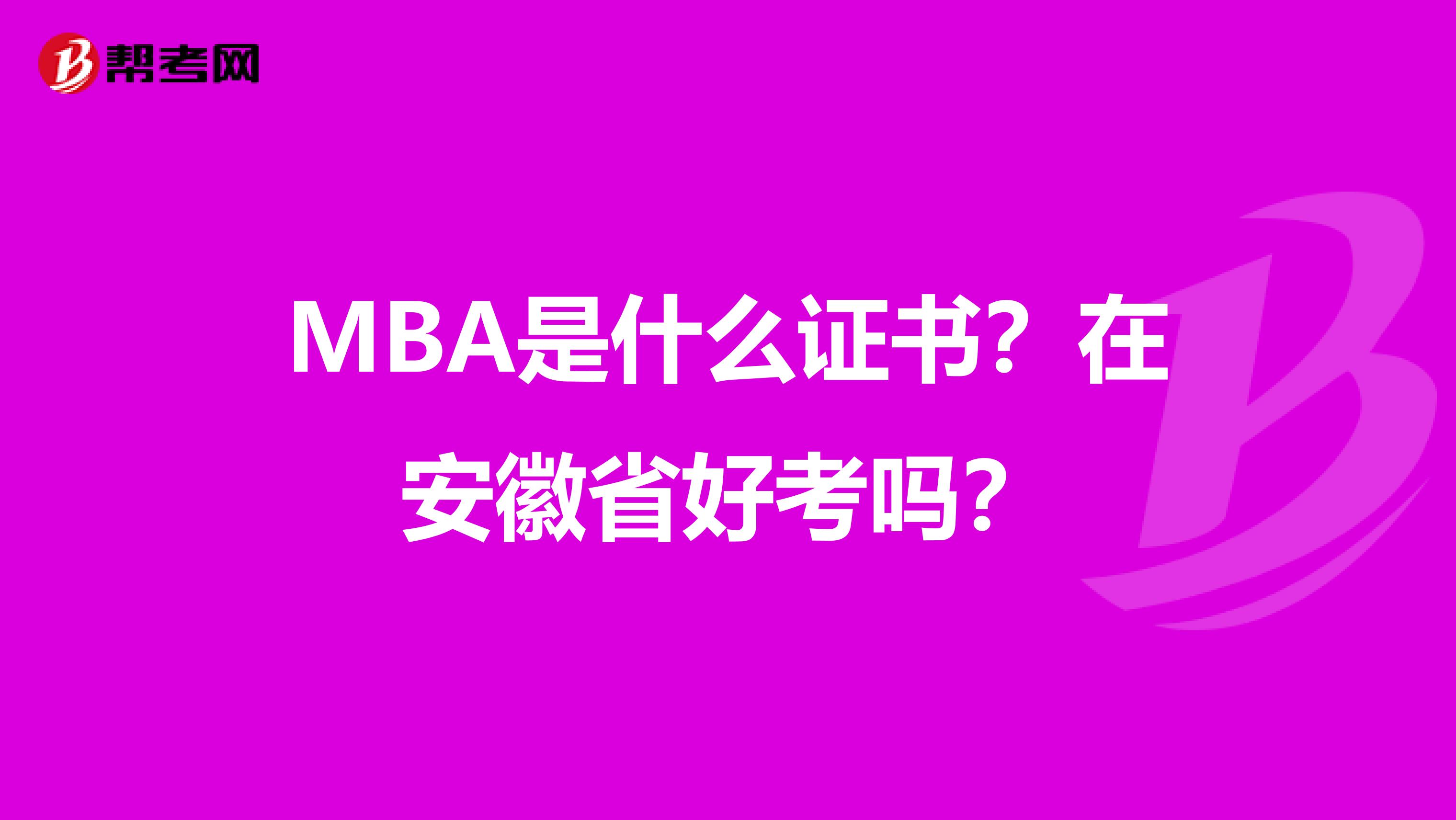 MBA是什么证书？在安徽省好考吗？