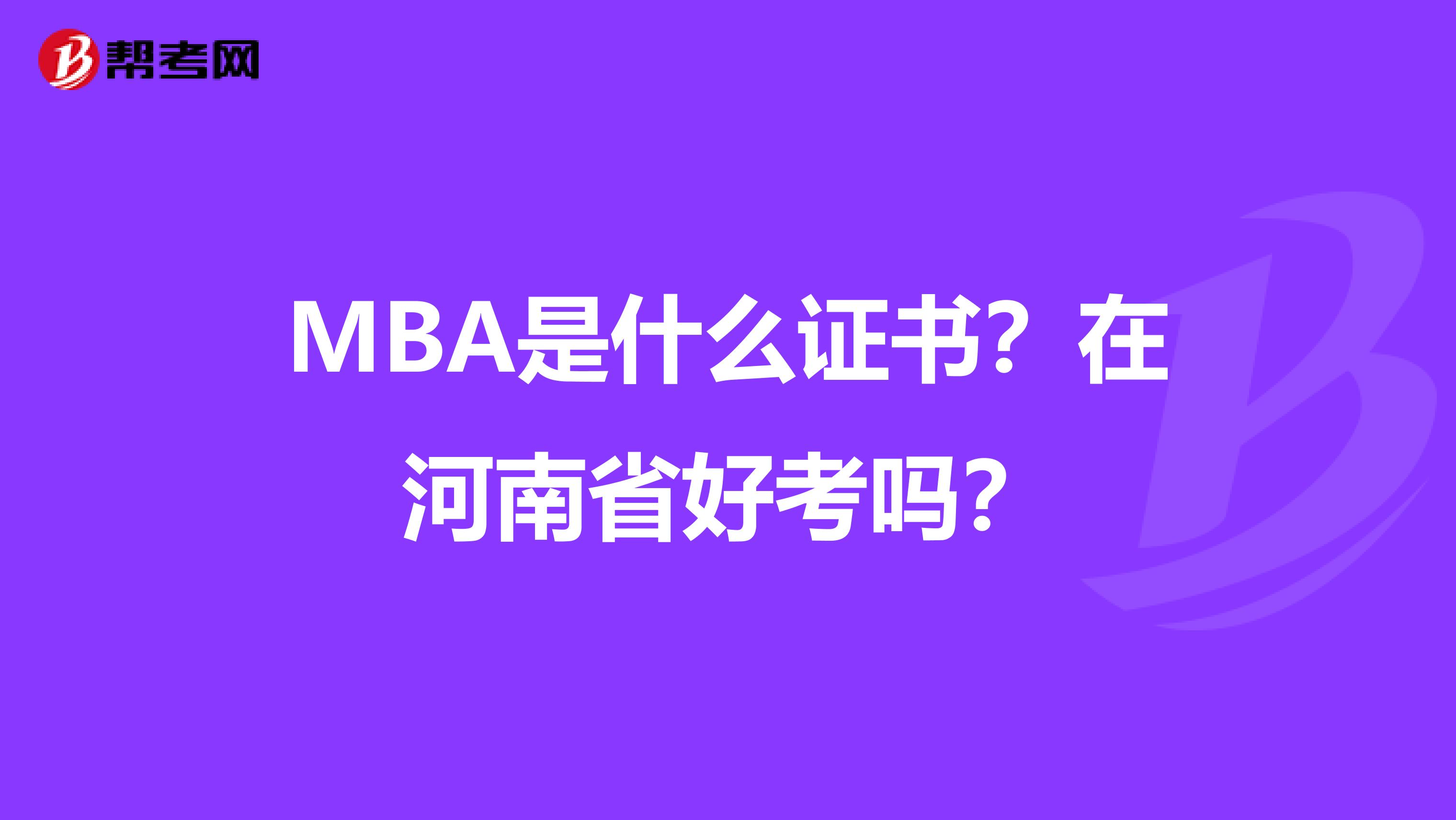 MBA是什么证书？在河南省好考吗？