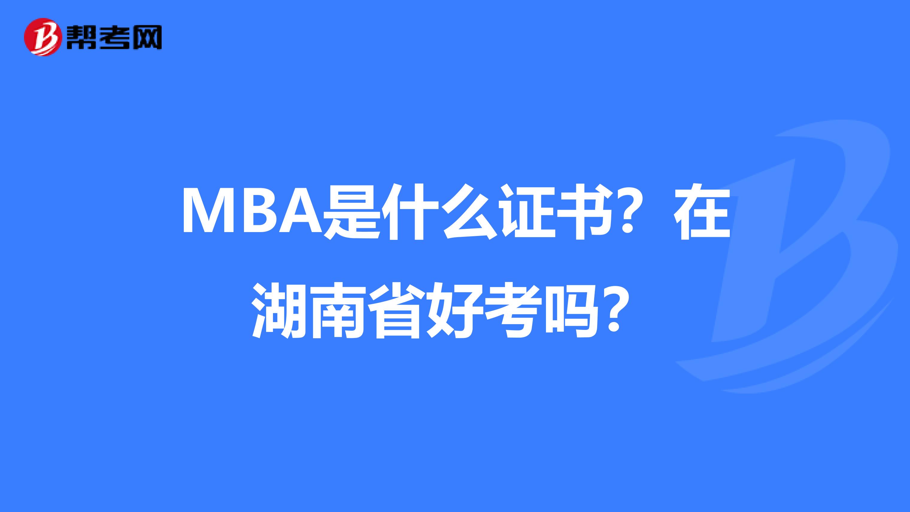 MBA是什么证书？在湖南省好考吗？
