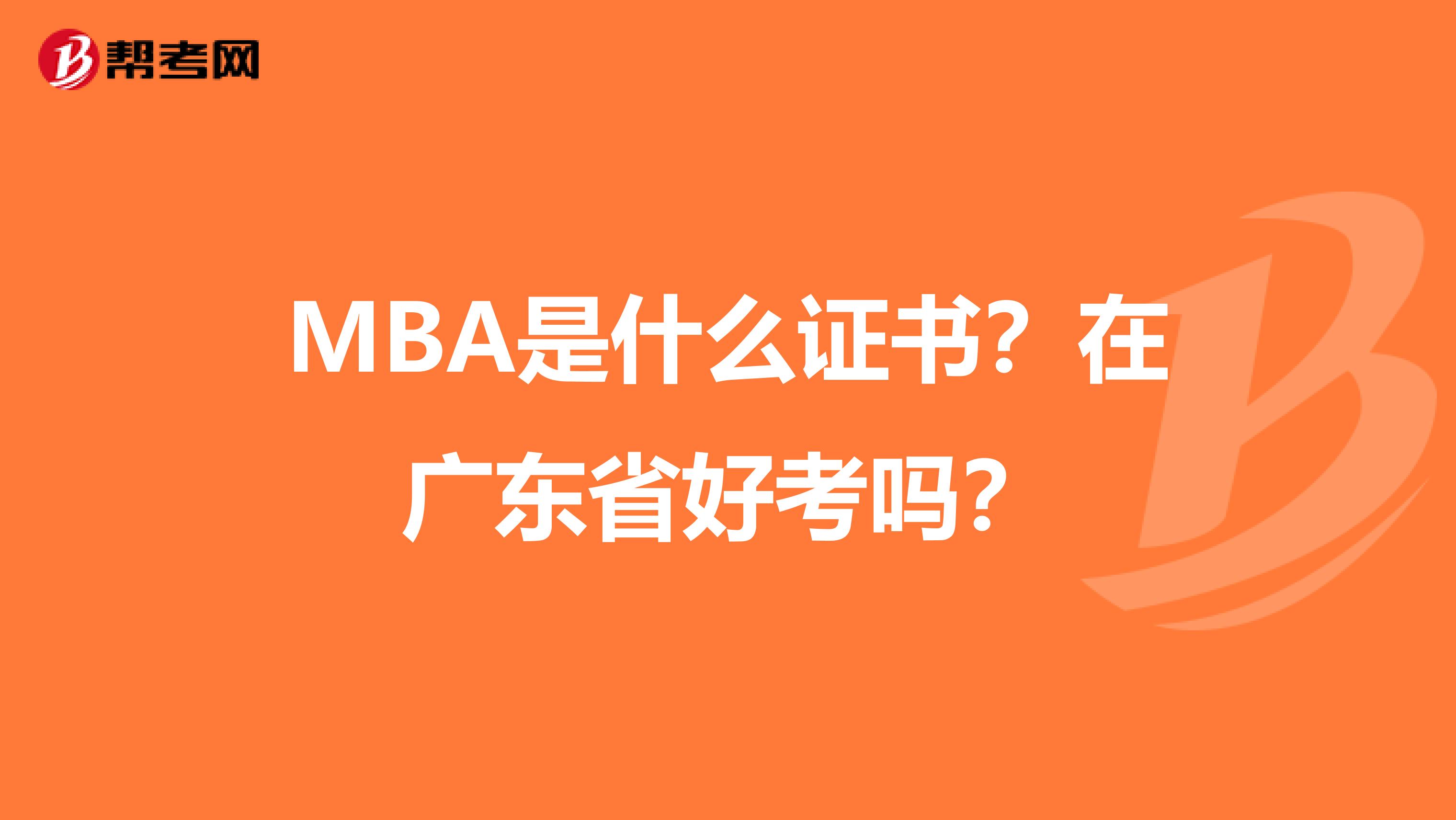 MBA是什么证书？在广东省好考吗？