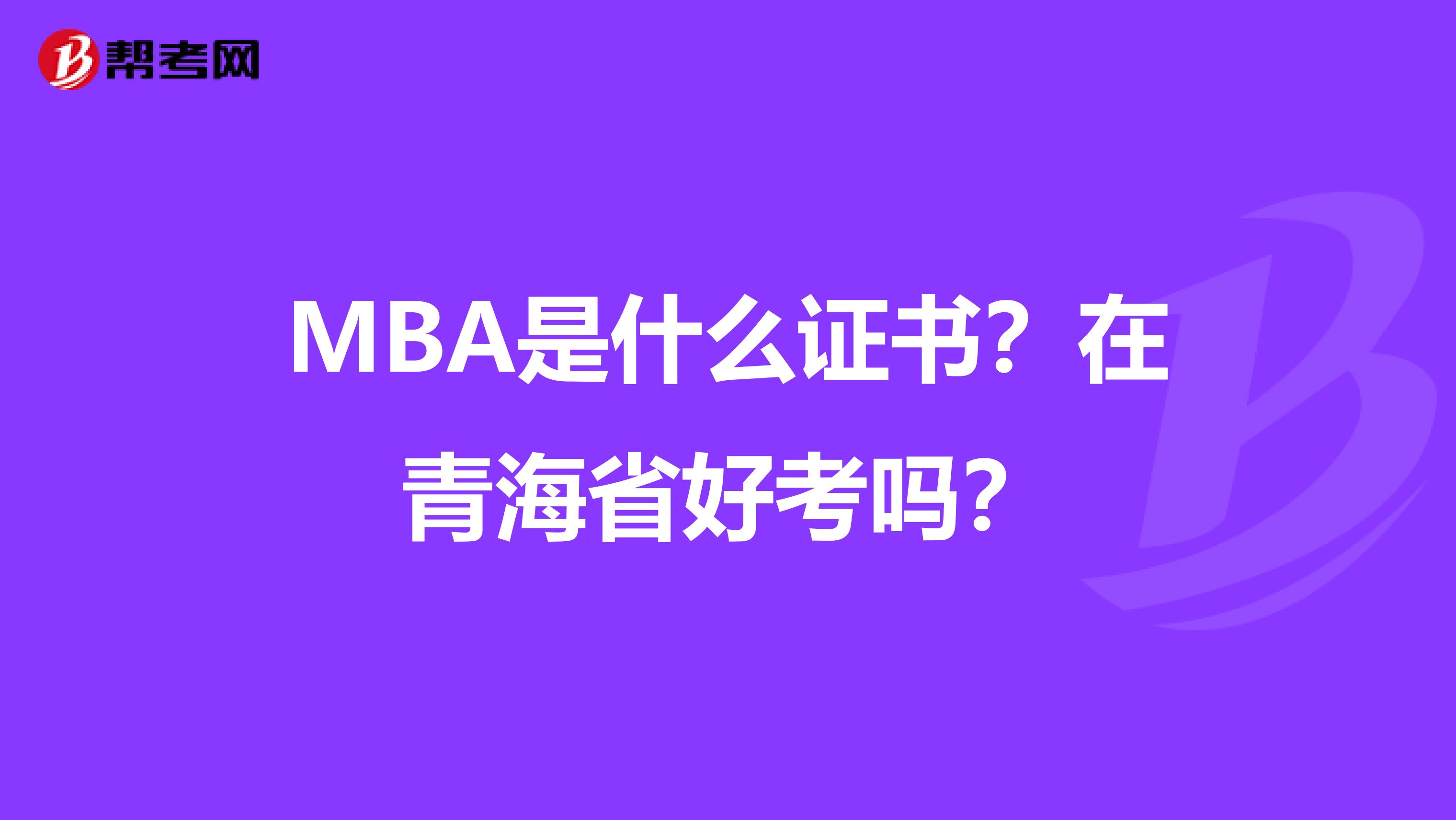 MBA是什么证书？在青海省好考吗？