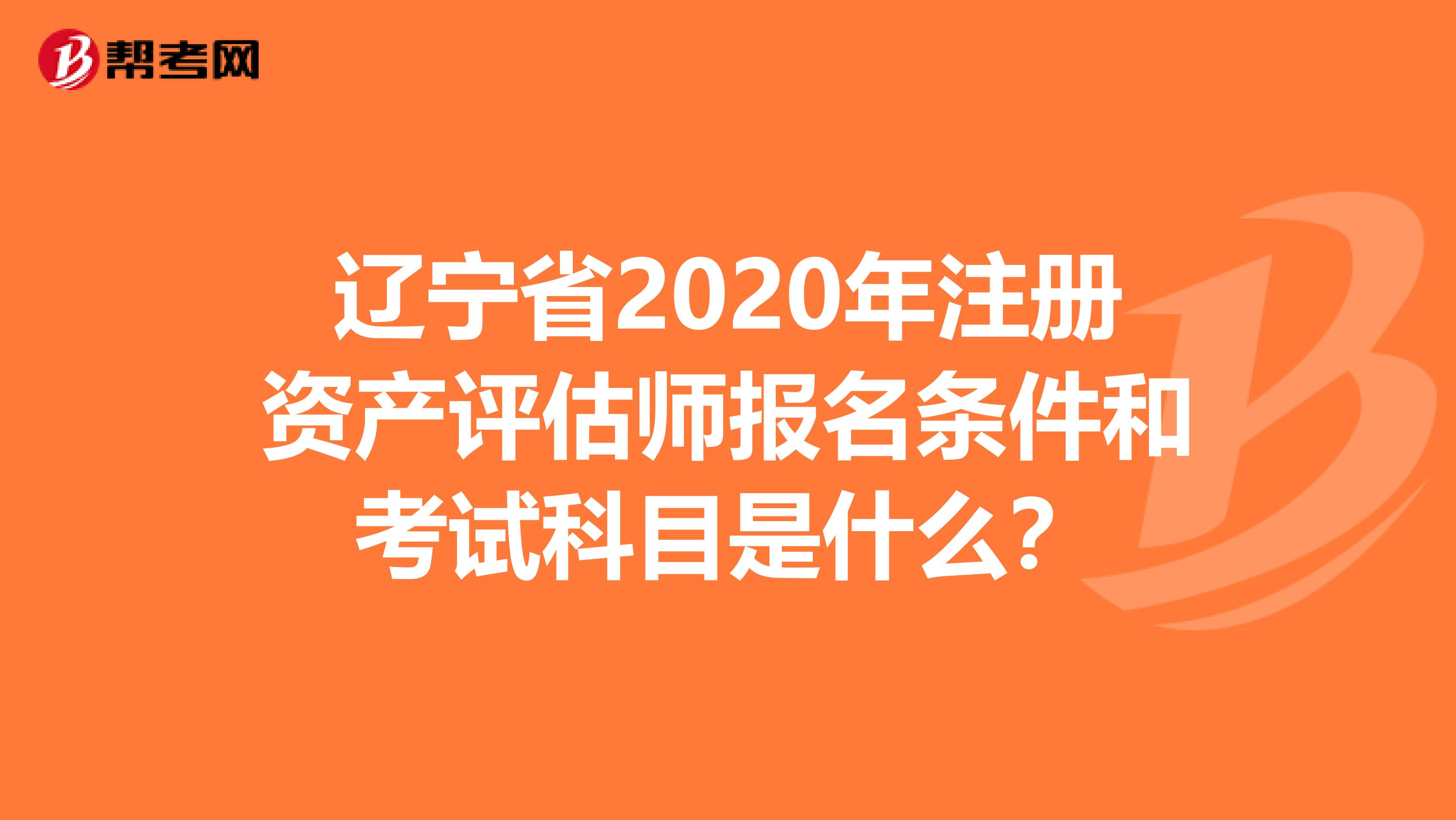 遼寧省2020年注冊資產評估師報名條件和考試科目是什么？