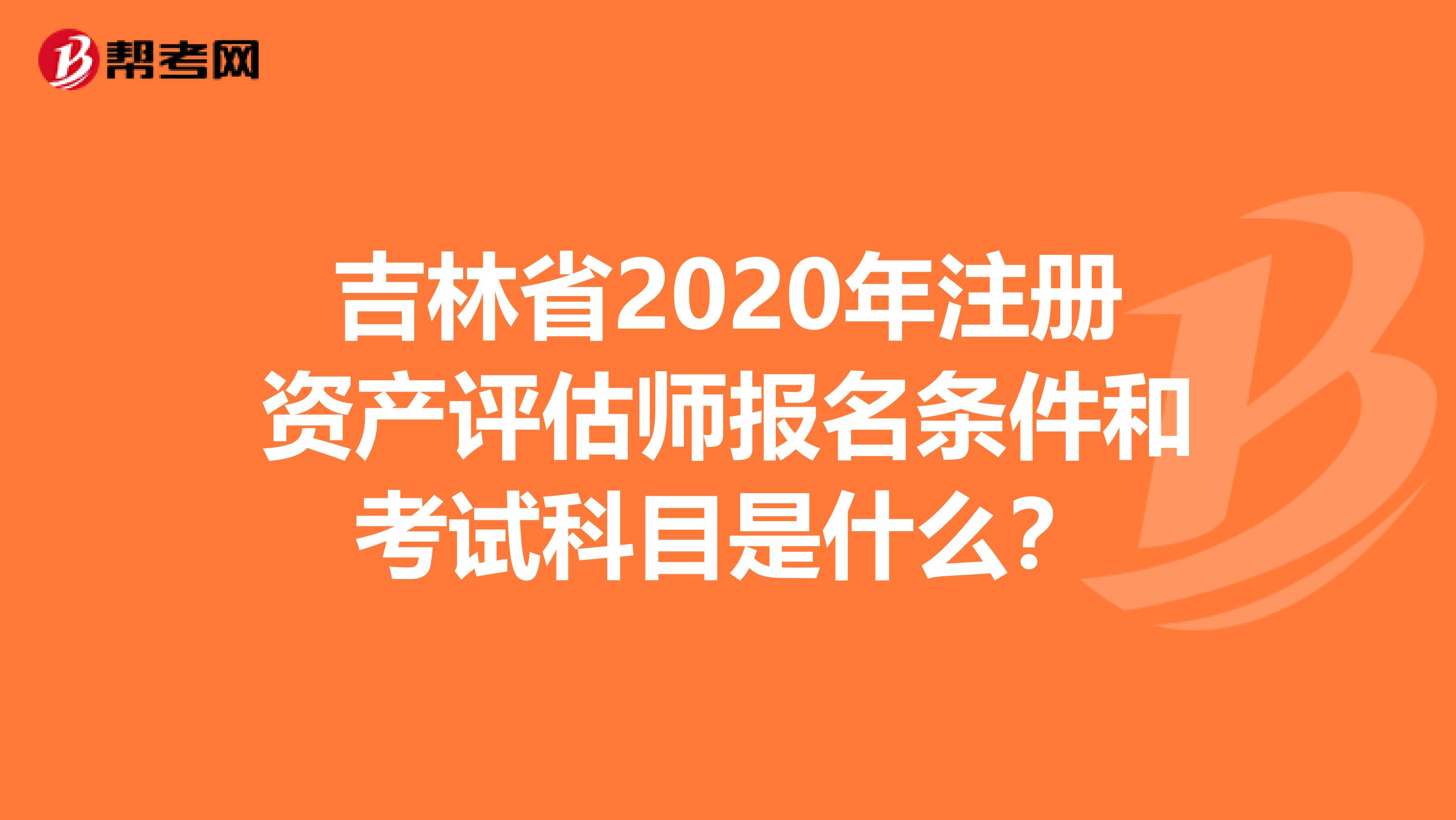 吉林省2020年注冊資產評估師報名條件和考試科目是什么？