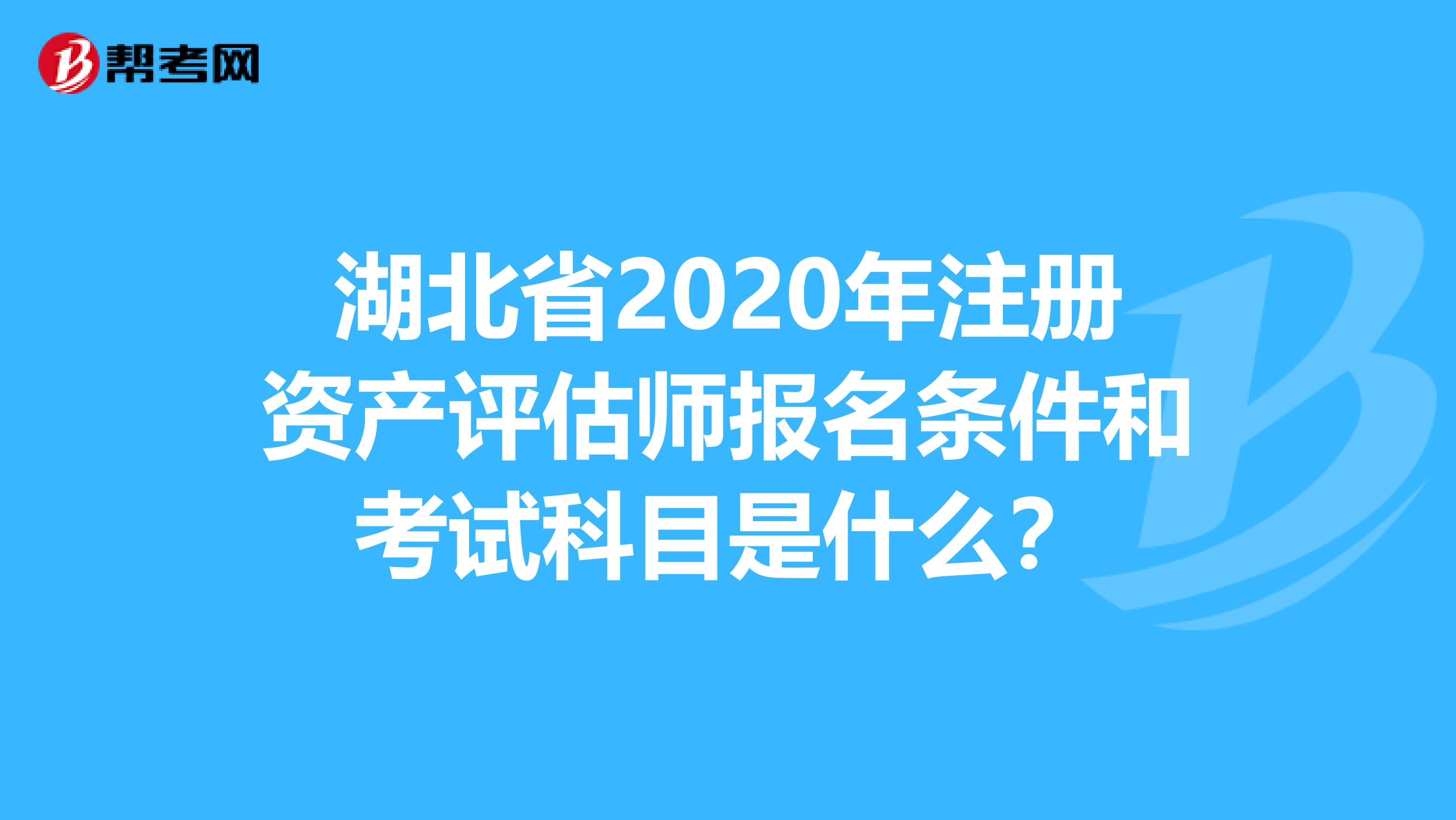 湖北省2020年注冊資產評估師報名條件和考試科目是什么？