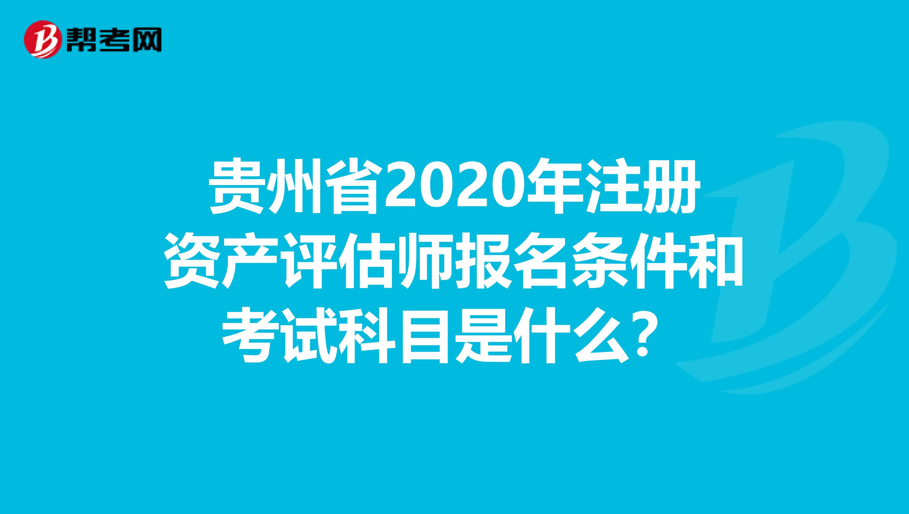貴州省2020年注冊資產評估師報名條件和考試科目是什么？