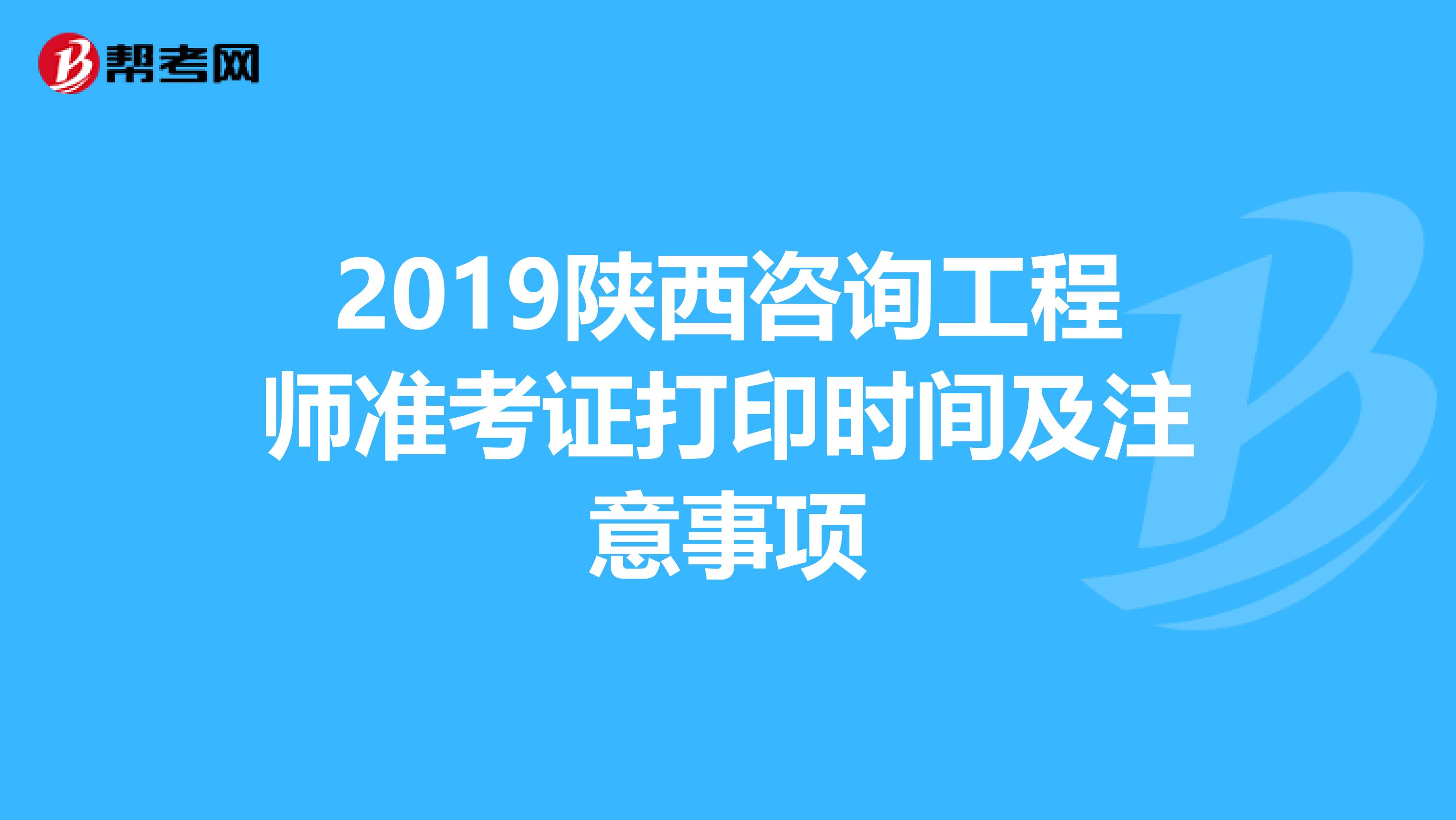 2019陕西咨询工程师准考证打印时间及注意事项