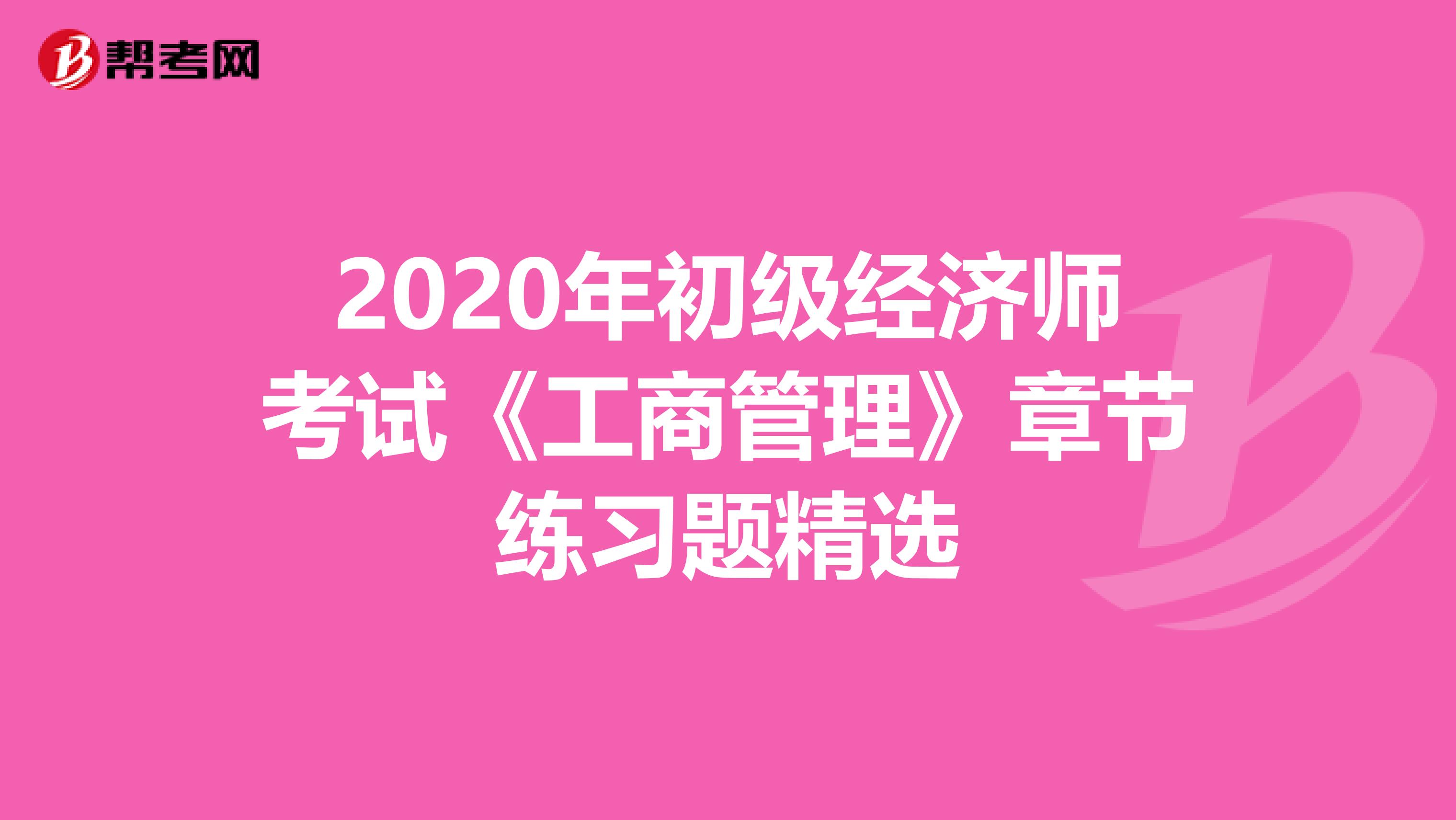 2020年初級經(jīng)濟師考試《工商管理》章節(jié)練習題精選