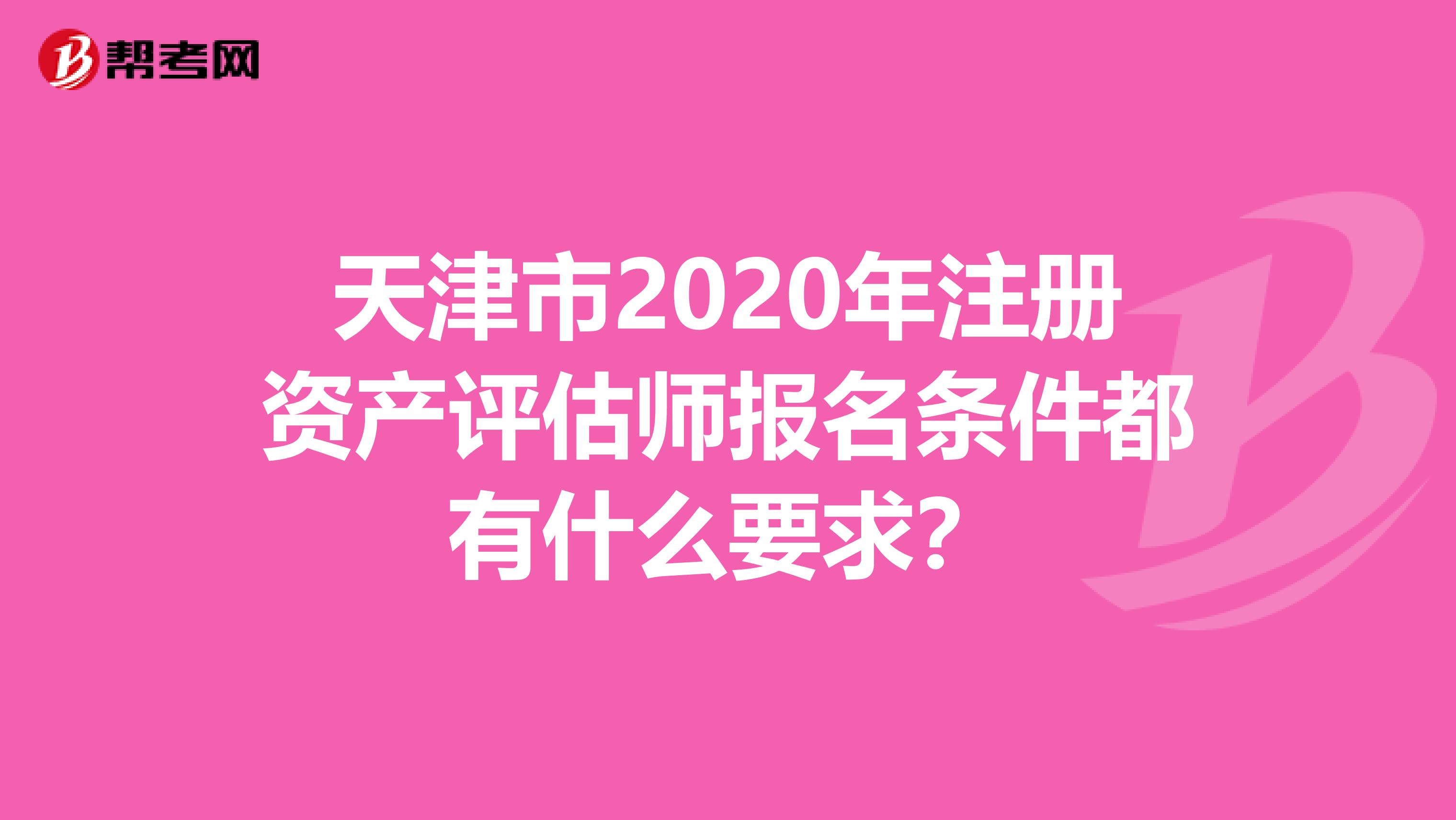 天津市2020年注冊資產評估師報名條件都有什么要求？