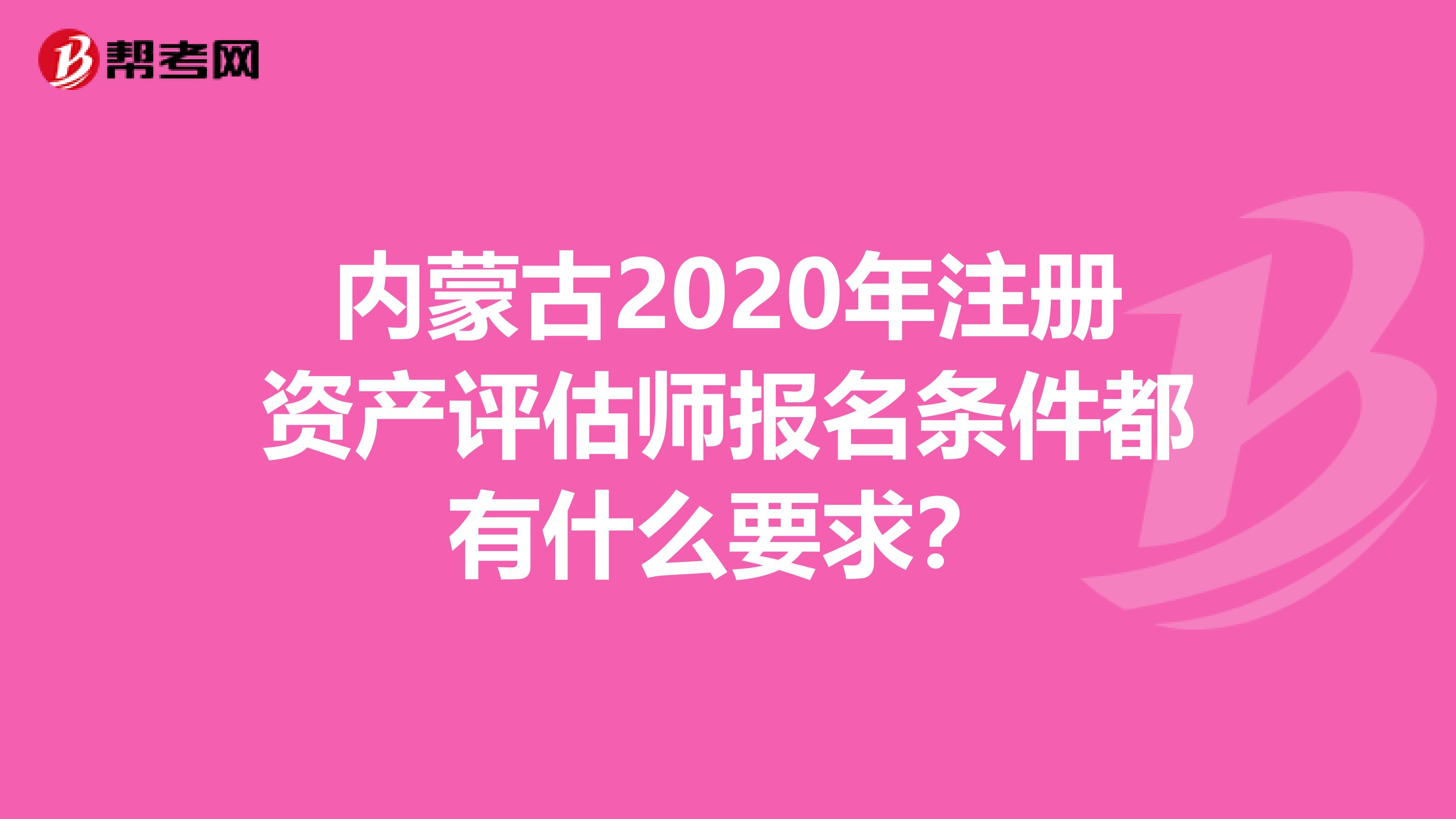 內蒙古2020年注冊資產評估師報名條件都有什么要求？