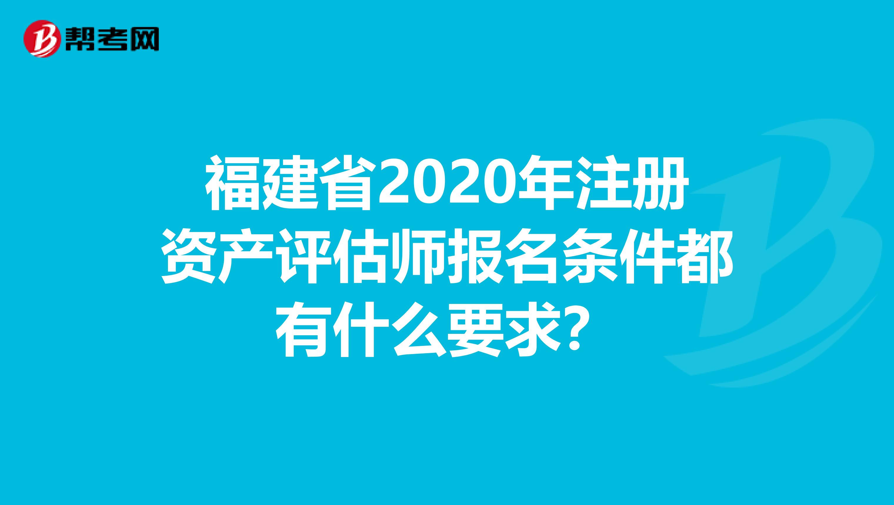 福建省2020年注册资产评估师报名条件都有什么要求？