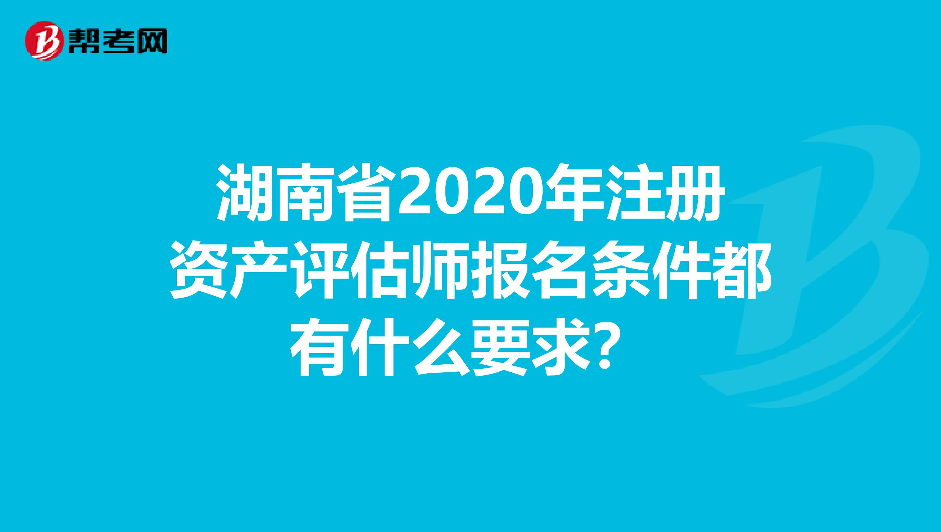湖南省2020年注冊資產評估師報名條件都有什么要求？