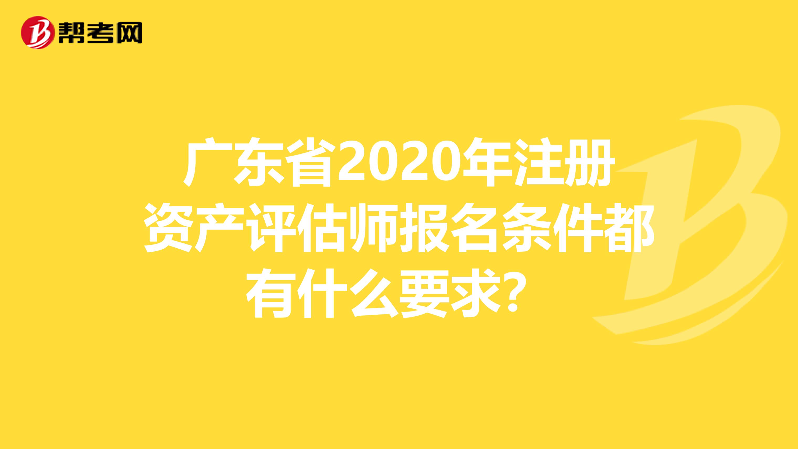 广东省2020年注册资产评估师报名条件都有什么要求？