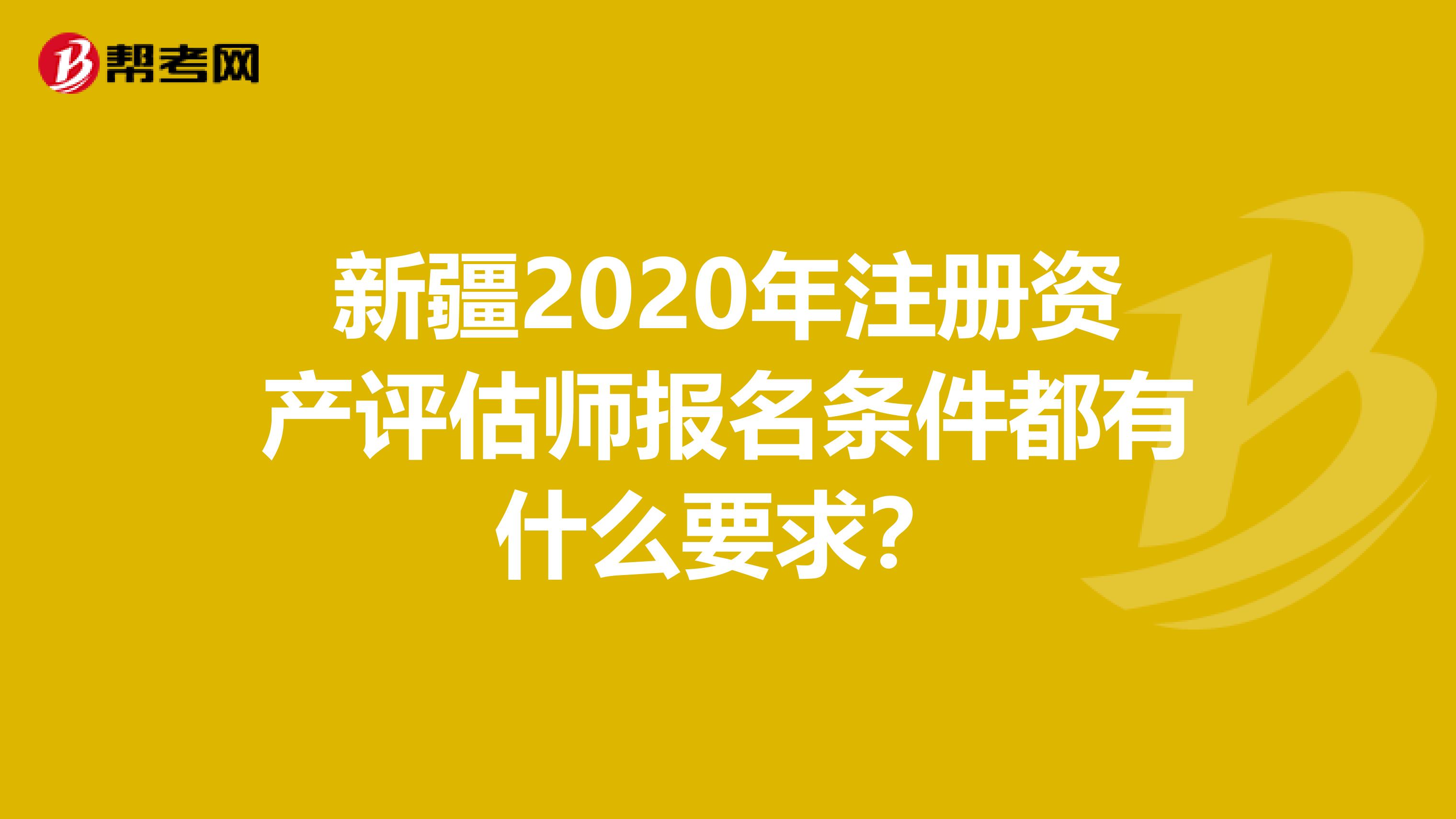 新疆2020年注冊資產評估師報名條件都有什么要求？