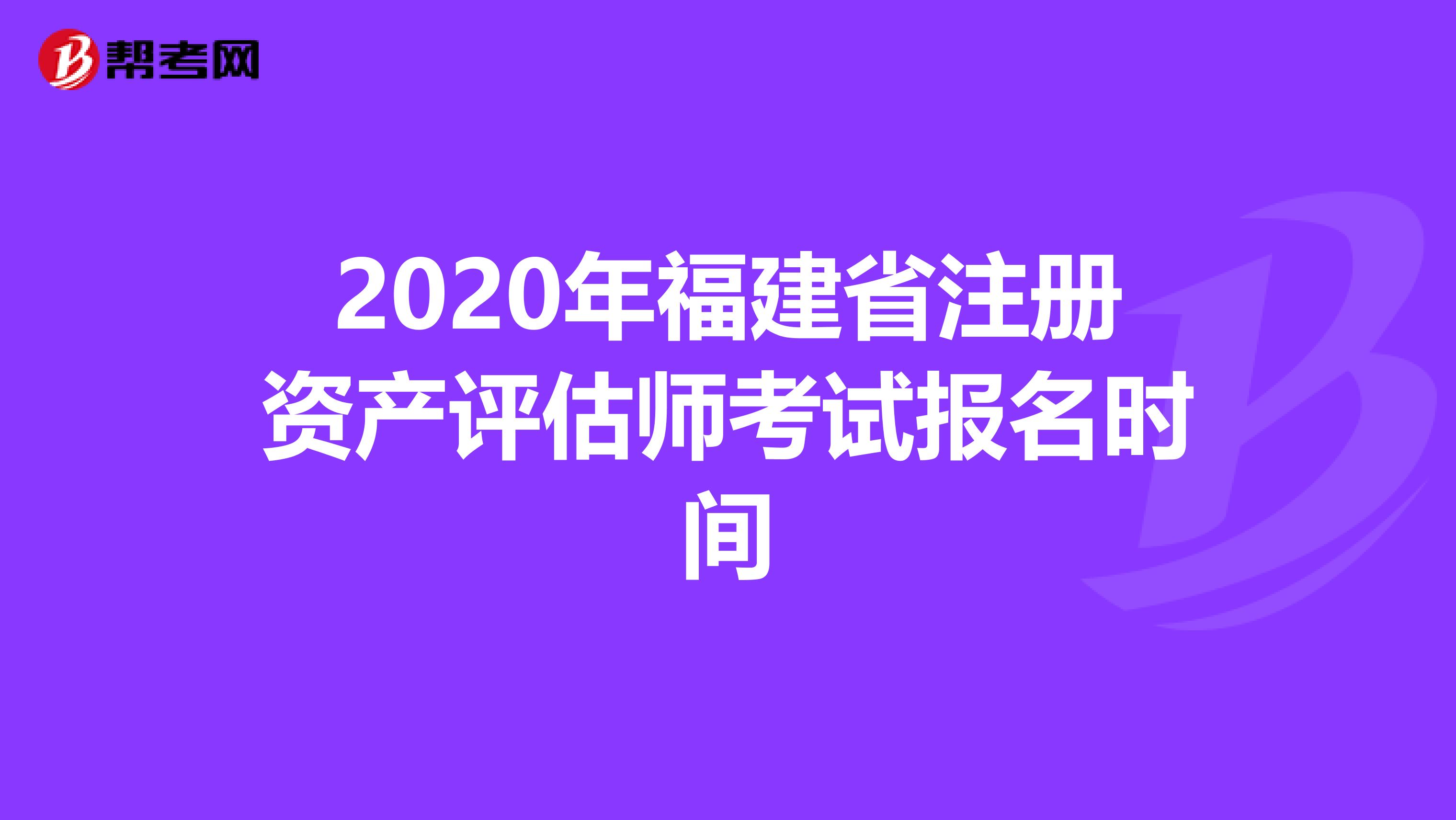 2020年福建省注册资产评估师考试报名时间