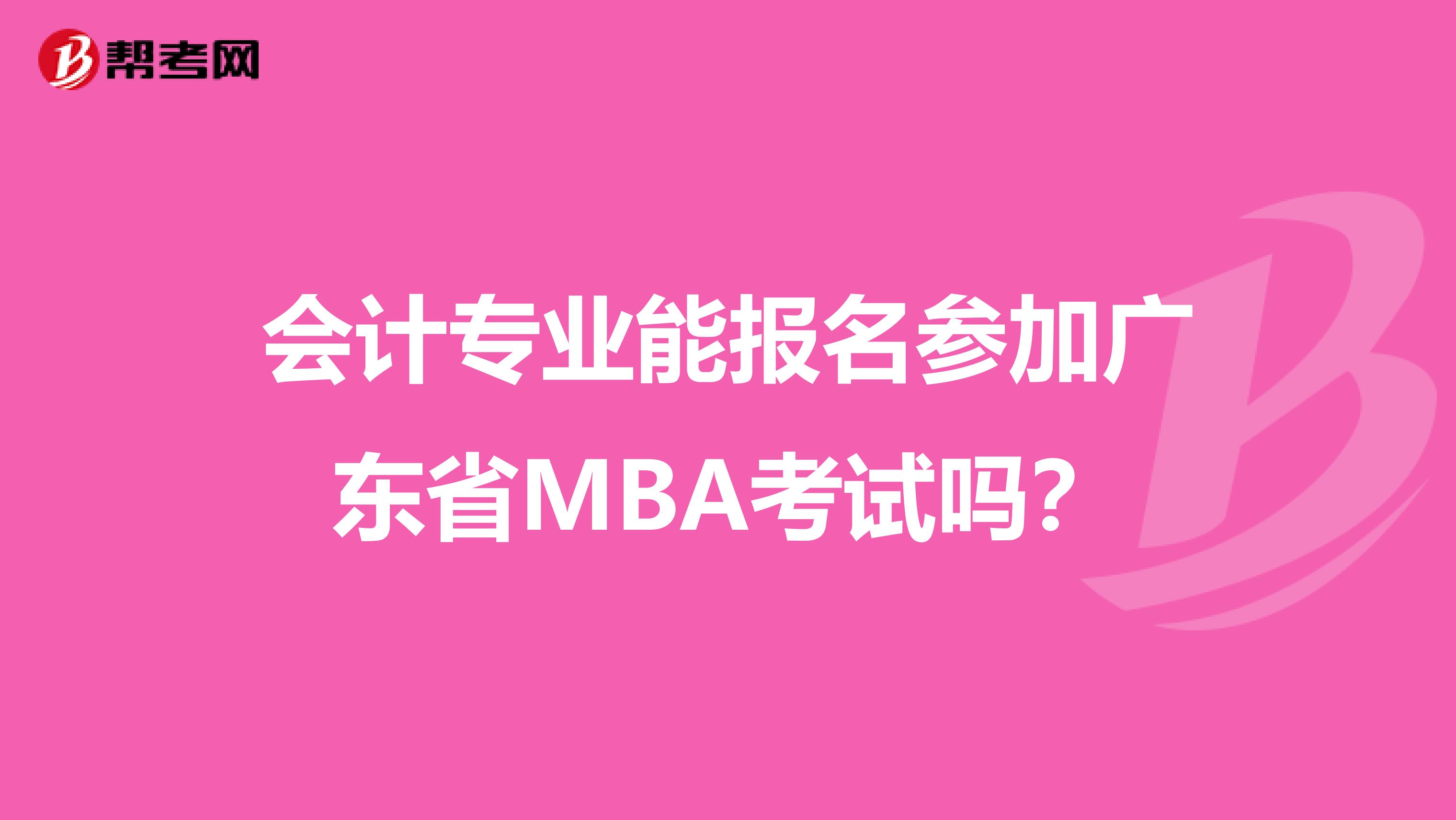 會(huì)計(jì)專業(yè)能報(bào)名參加廣東省MBA考試嗎？