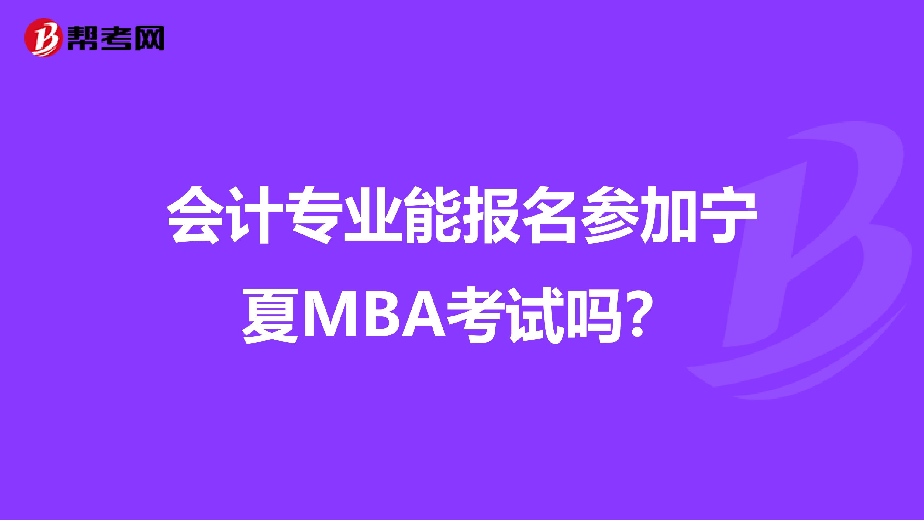 会计专业能报名参加宁夏MBA考试吗？