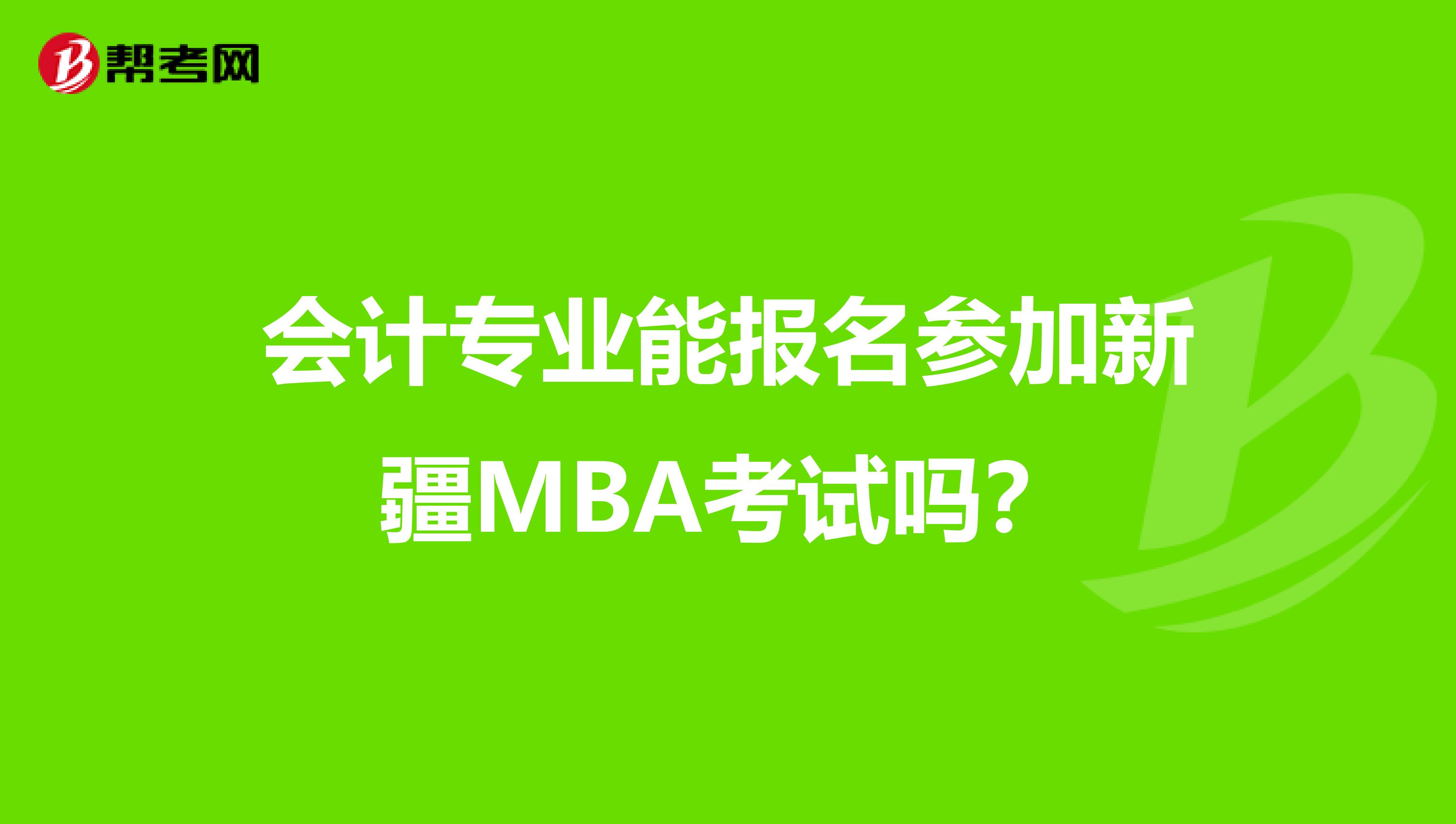 会计专业能报名参加新疆MBA考试吗？