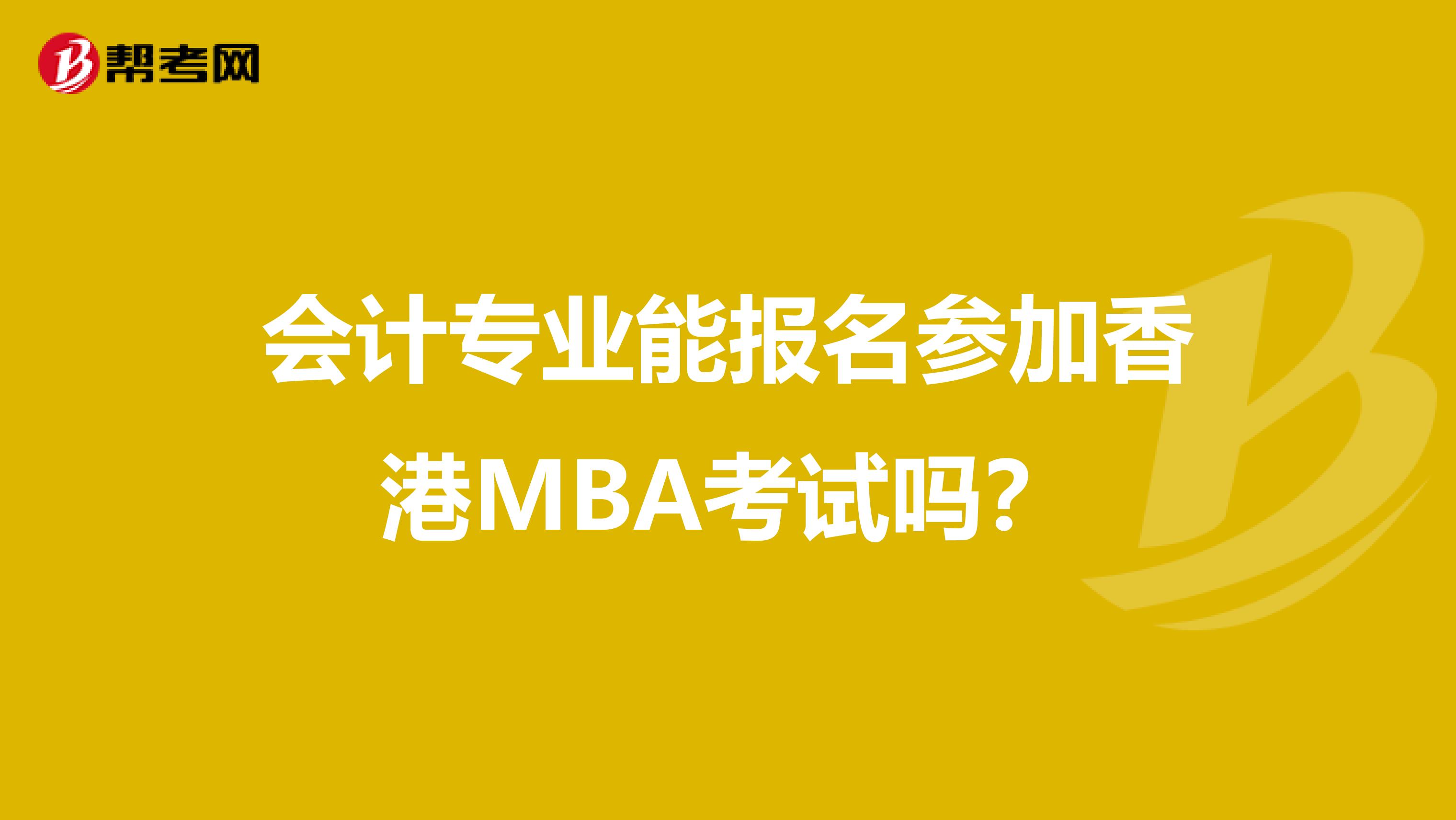 会计专业能报名参加香港MBA考试吗？