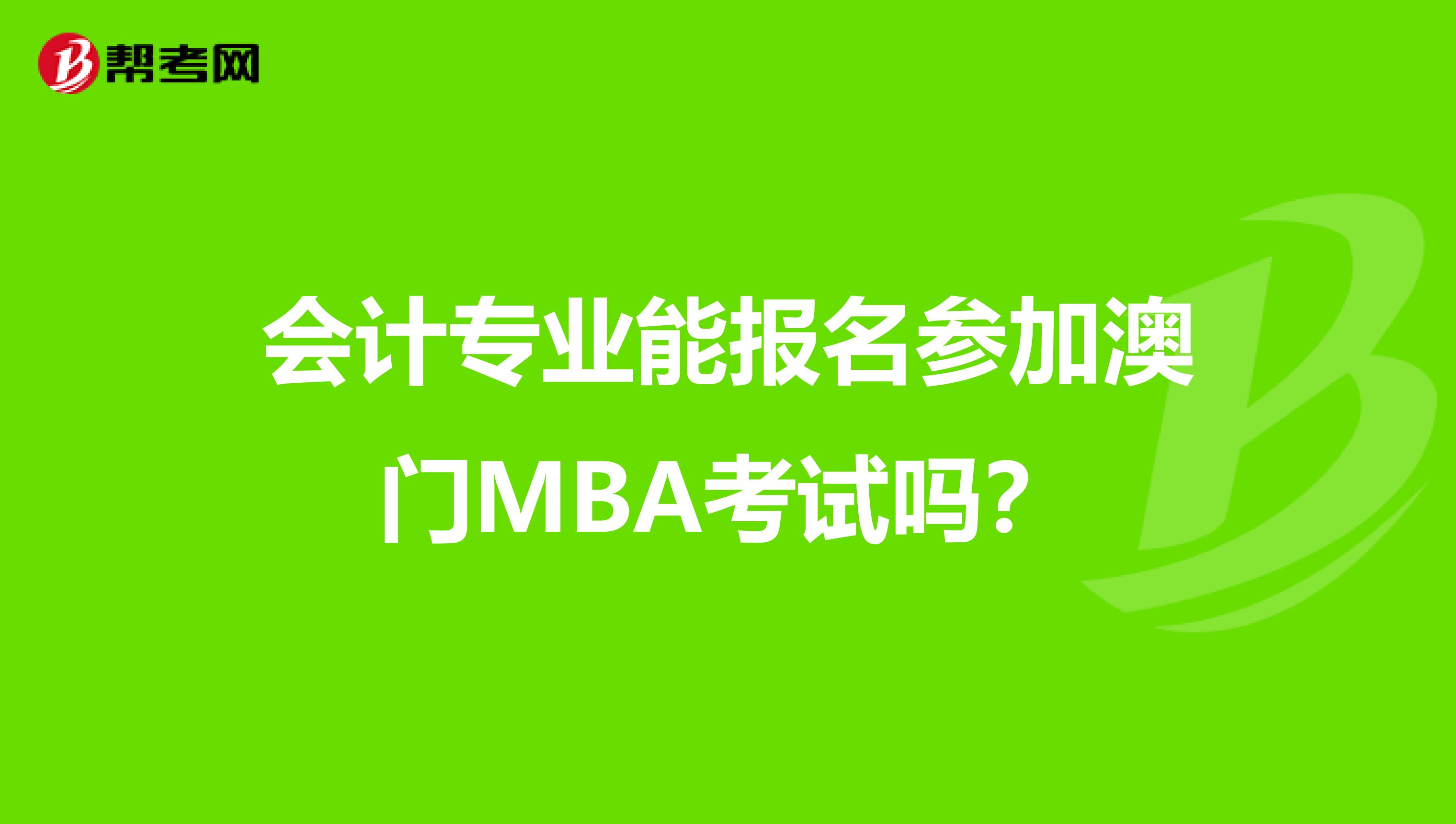 会计专业能报名参加澳门MBA考试吗？