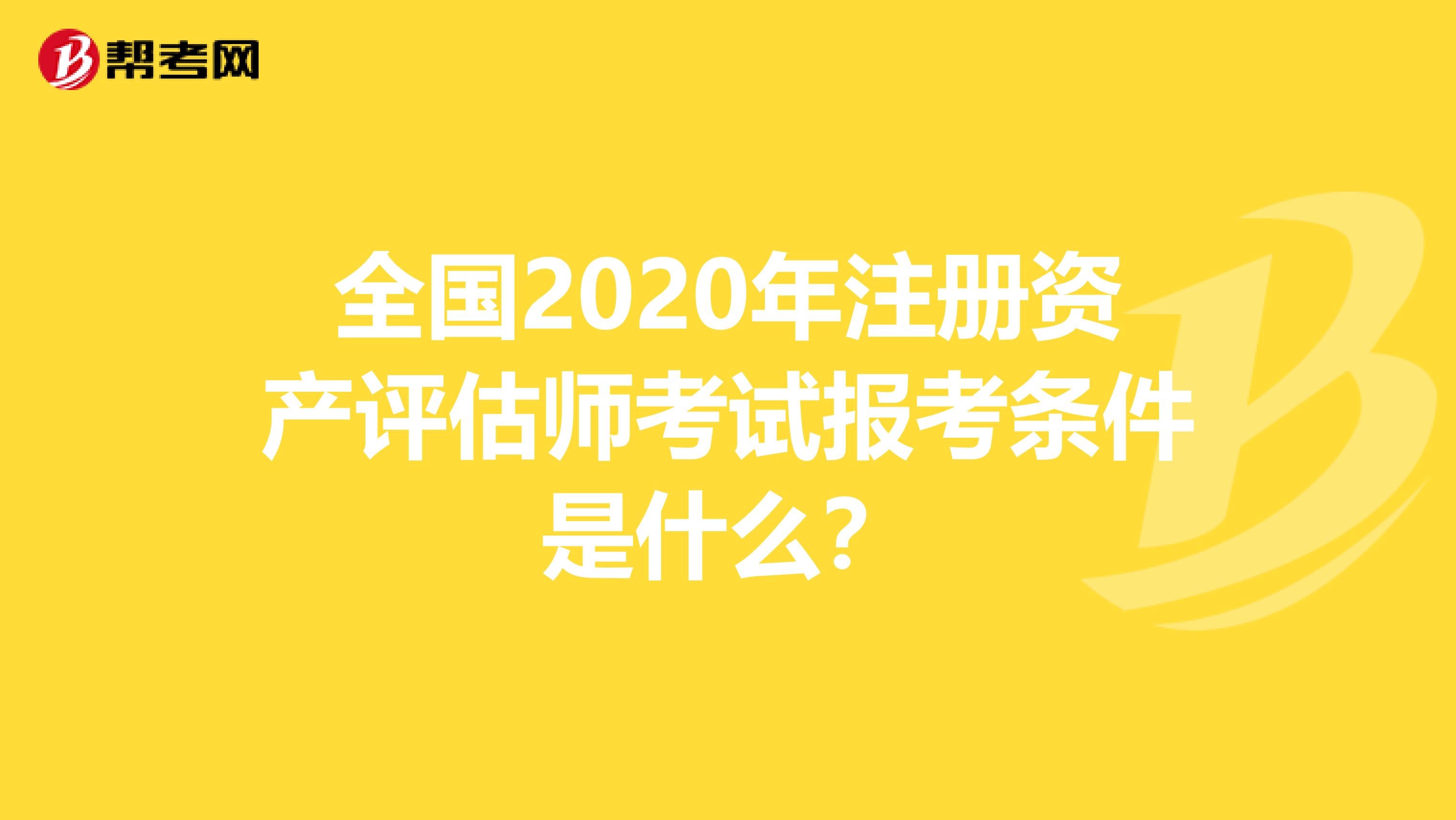 全國2020年注冊資產評估師考試報考條件是什么？