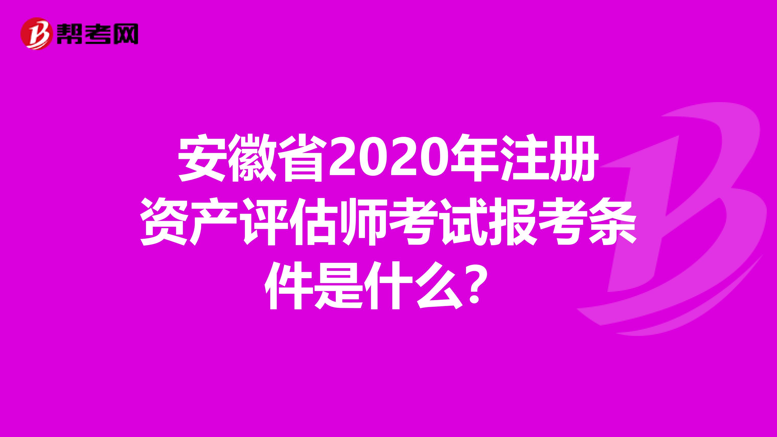安徽省2020年注冊資產評估師考試報考條件是什么？