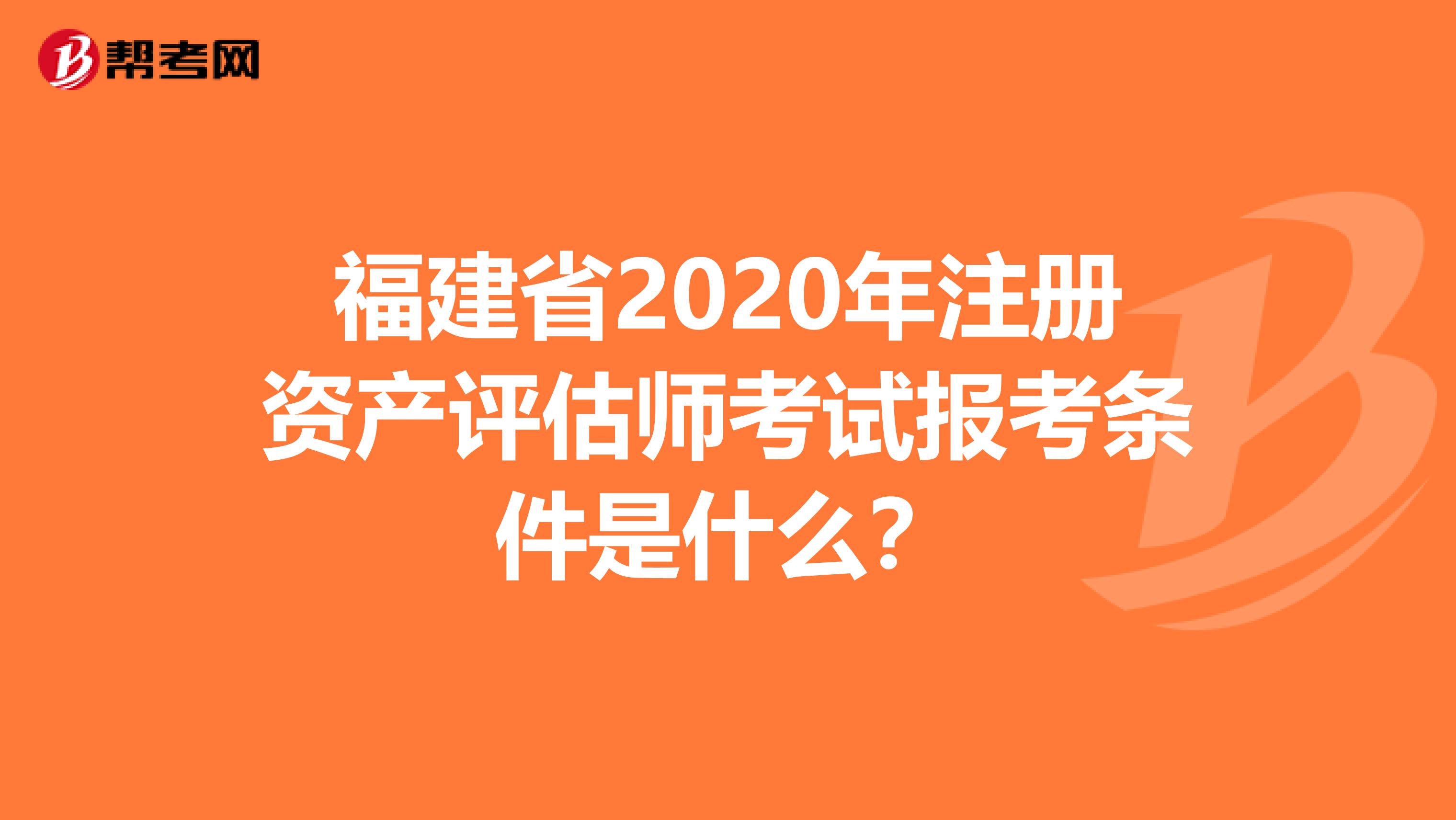 福建省2020年注冊資產評估師考試報考條件是什么？
