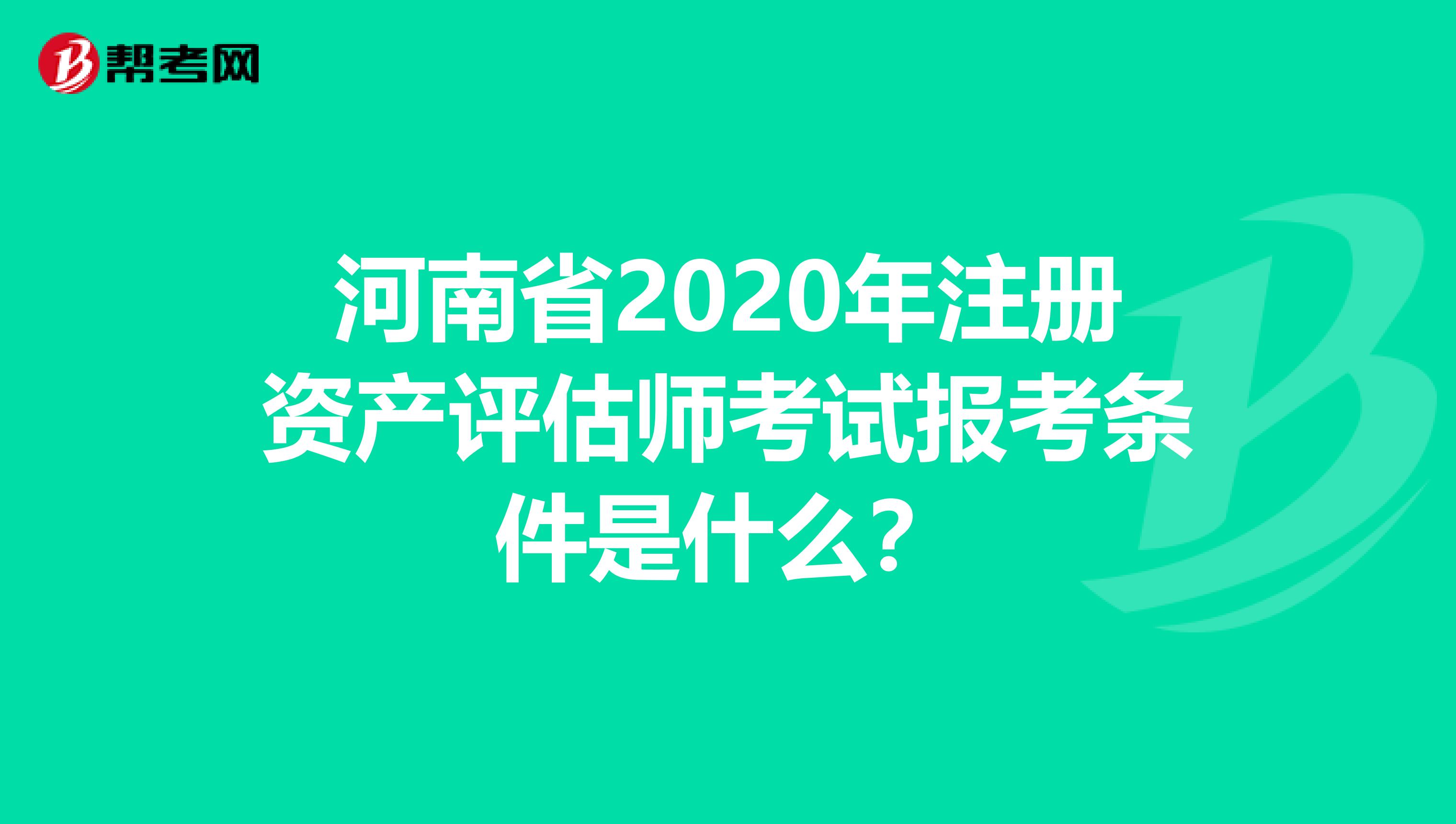 河南省2020年注冊(cè)資產(chǎn)評(píng)估師考試報(bào)考條件是什么？