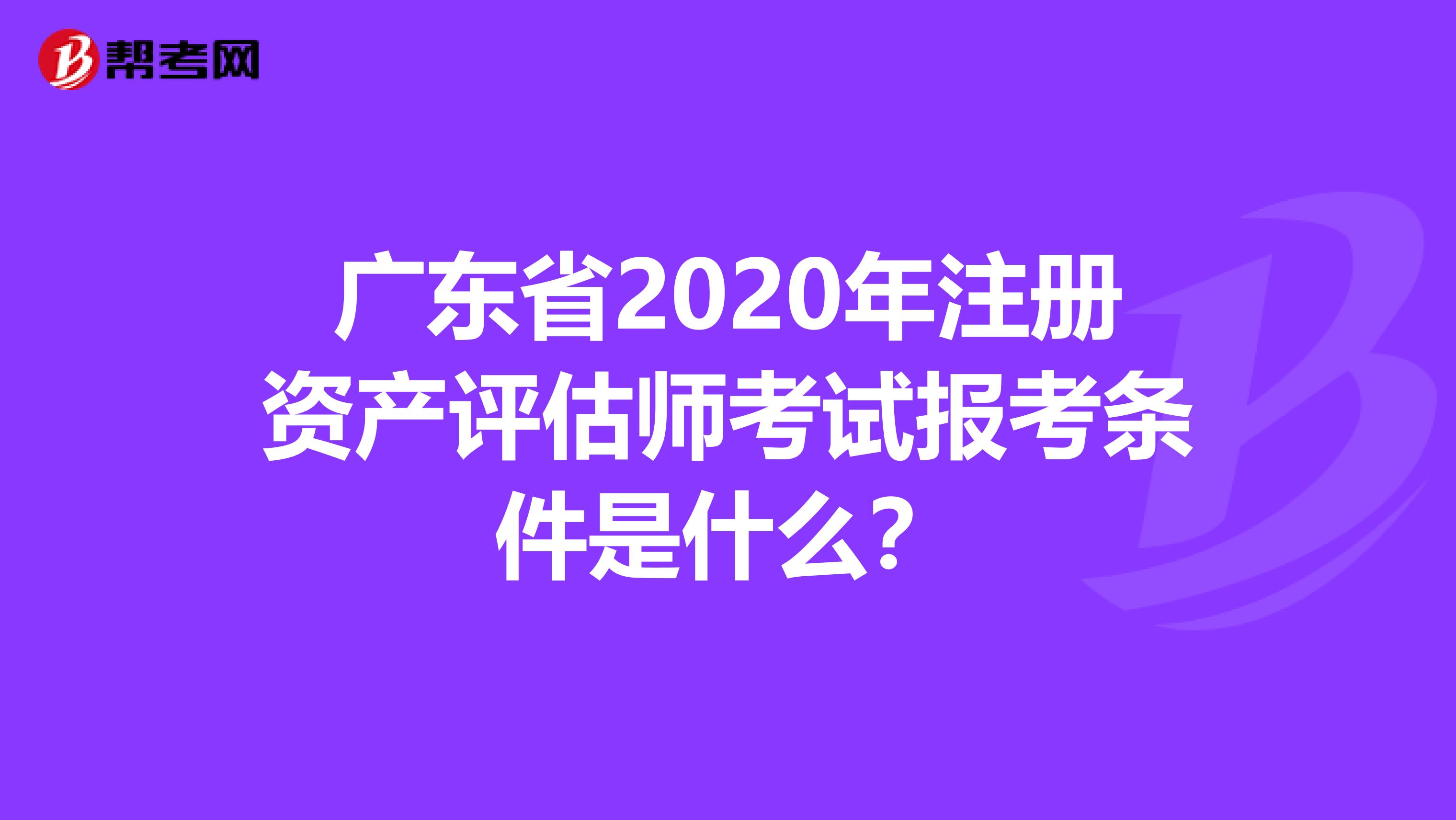 廣東省2020年注冊資產評估師考試報考條件是什么？