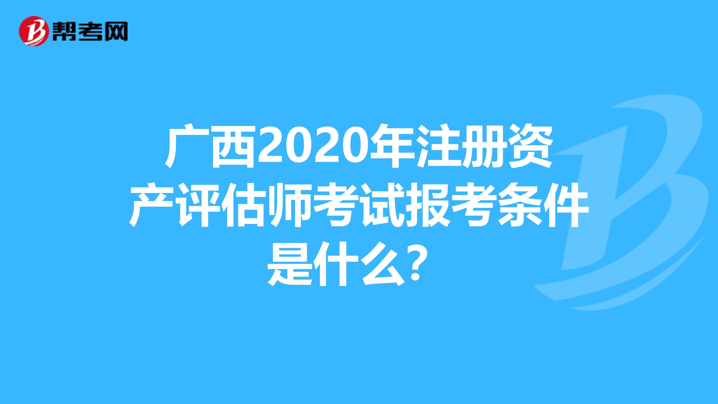 廣西2020年注冊資產評估師考試報考條件是什么？