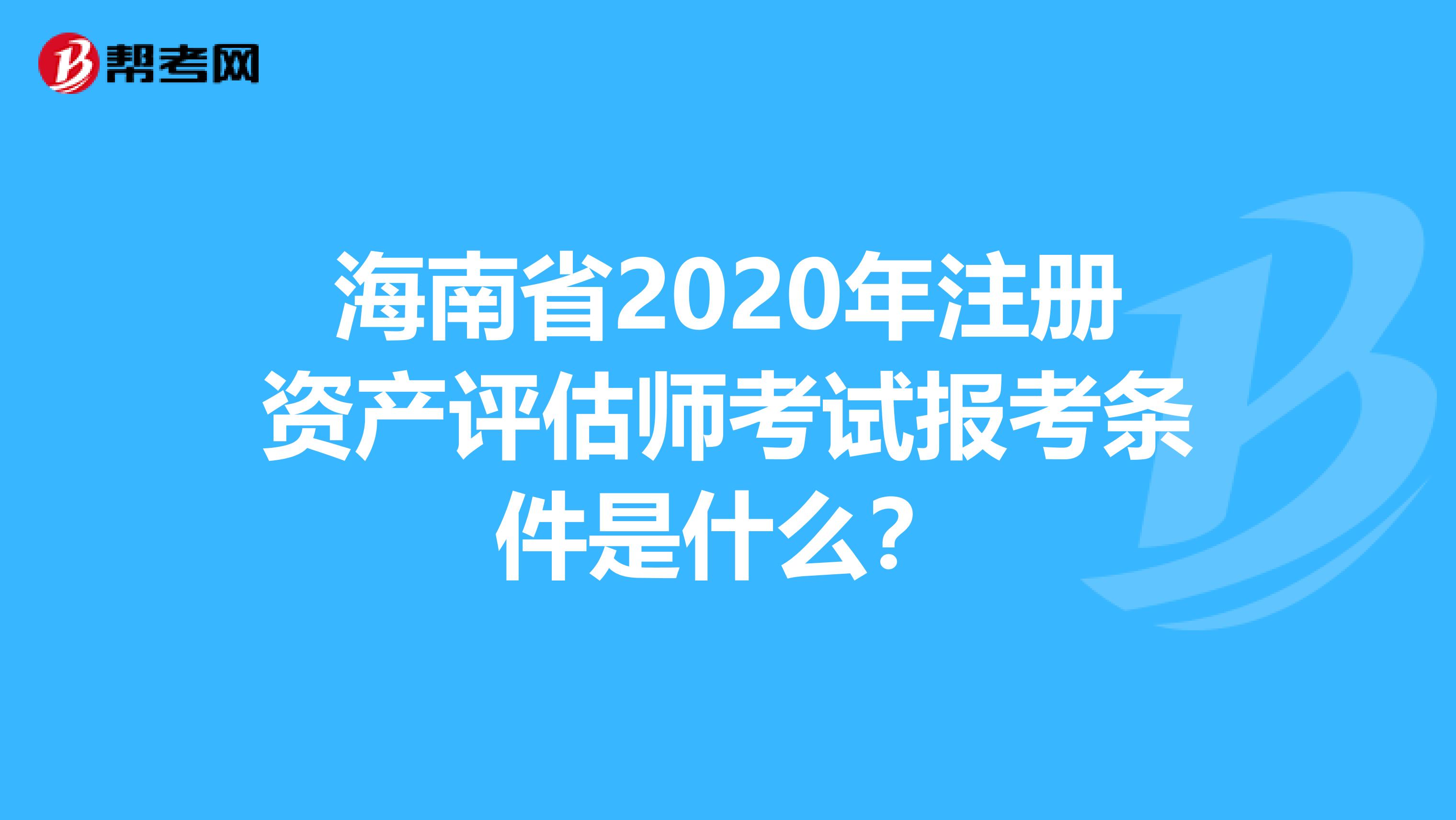 海南省2020年注冊資產評估師考試報考條件是什么？