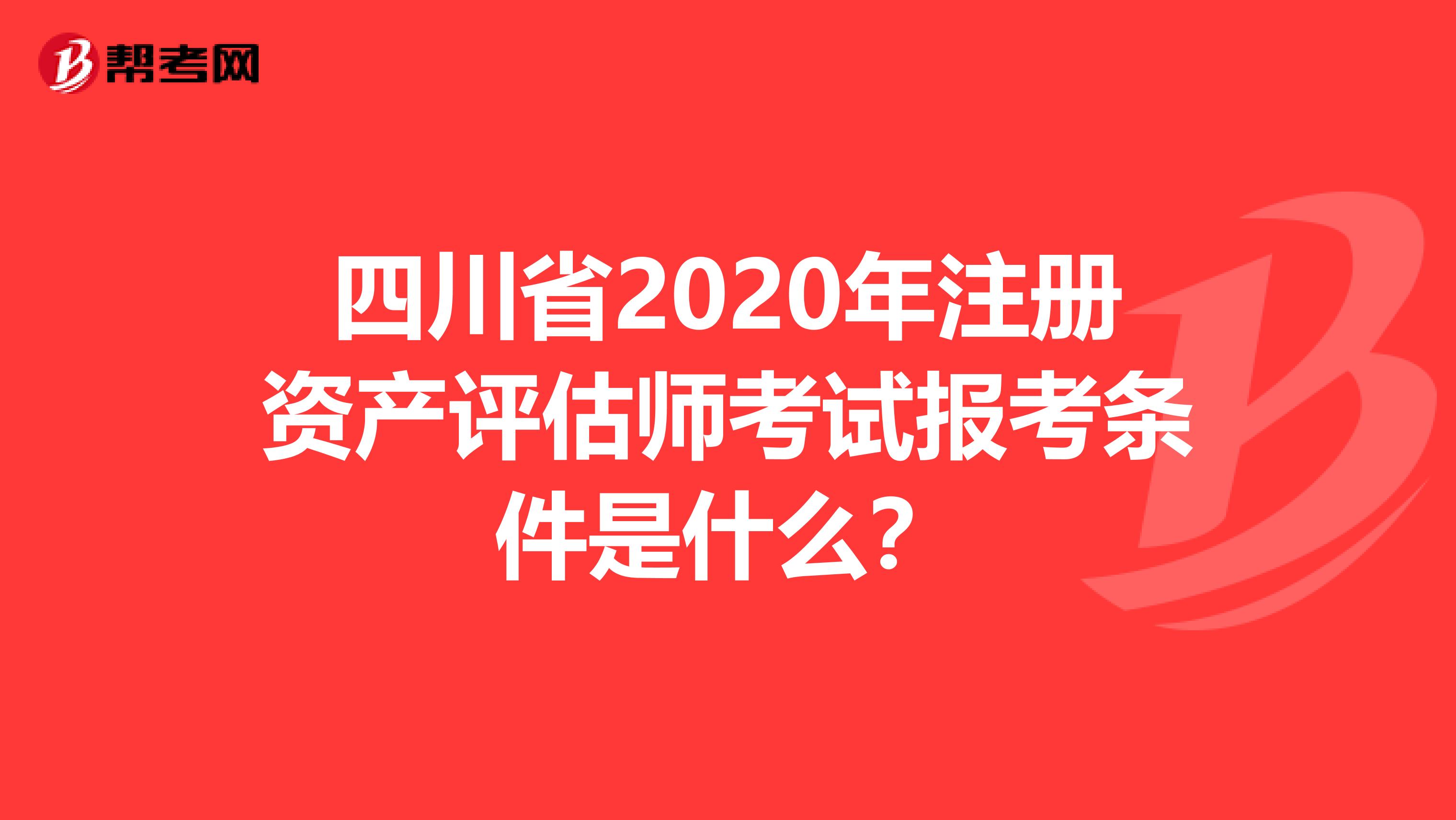 四川省2020年注冊資產評估師考試報考條件是什么？
