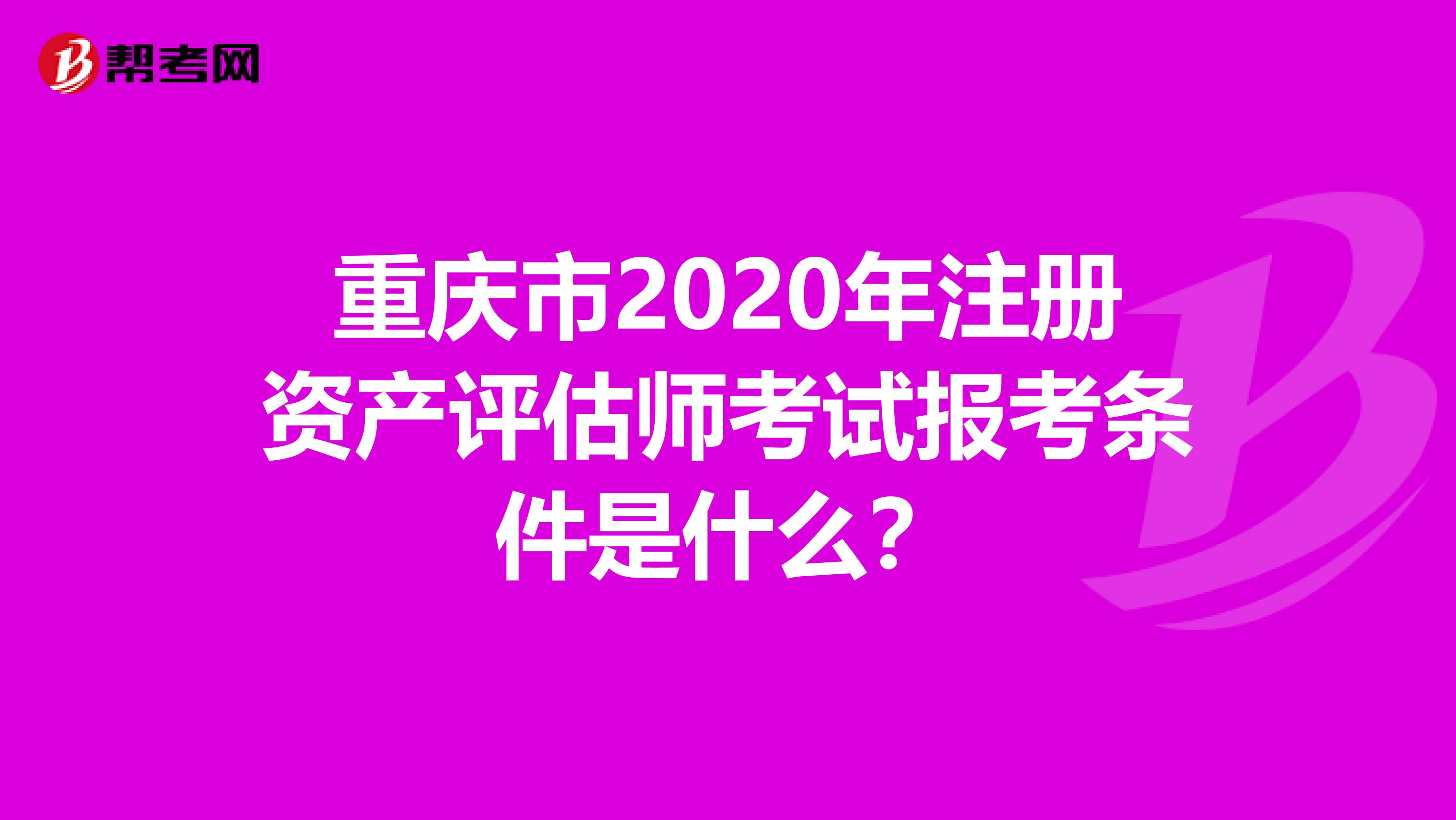 重慶市2020年注冊資產評估師考試報考條件是什么？