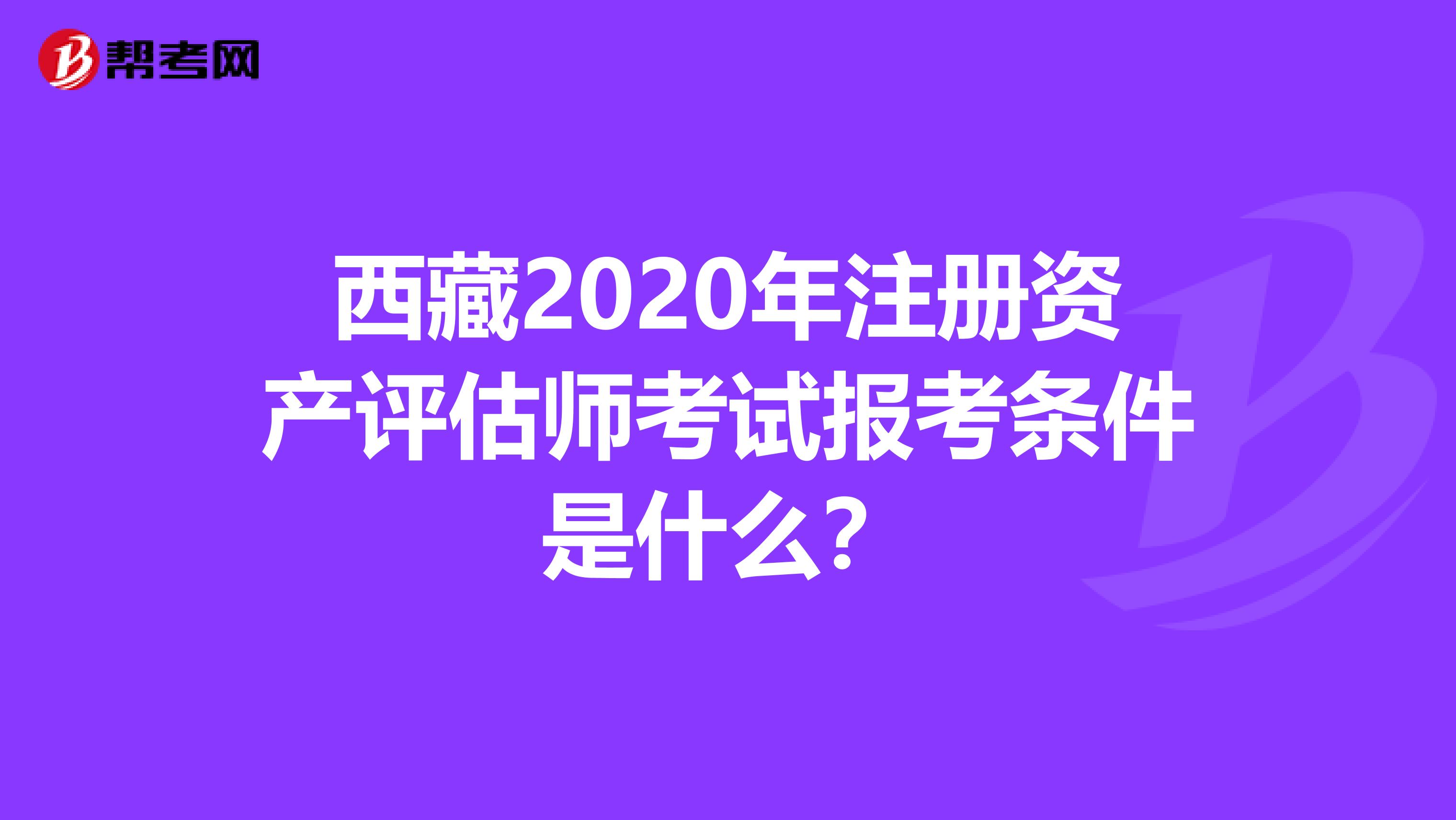西藏2020年注冊資產評估師考試報考條件是什么？