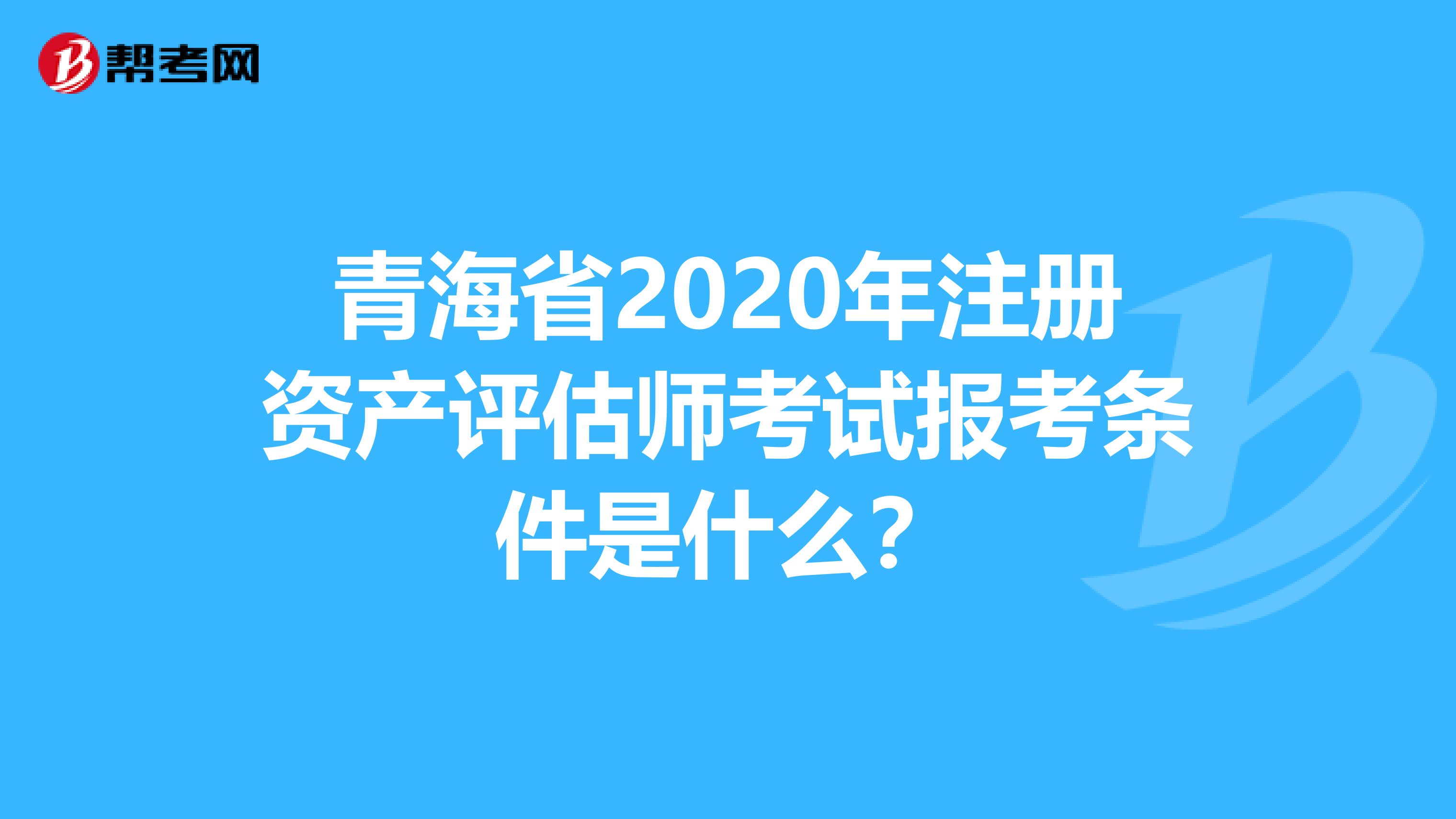 青海省2020年注冊資產評估師考試報考條件是什么？