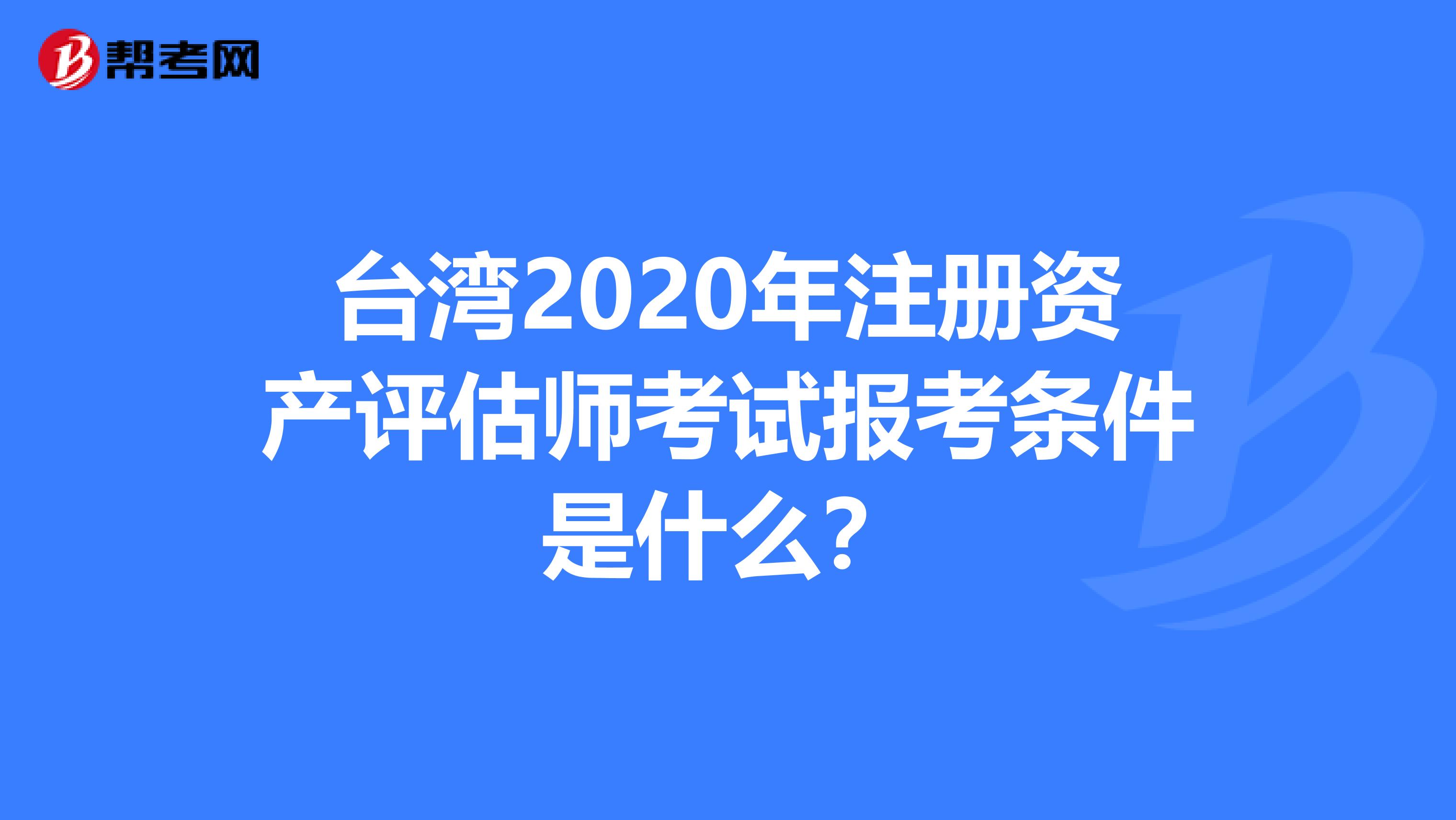 臺灣2020年注冊資產評估師考試報考條件是什么？