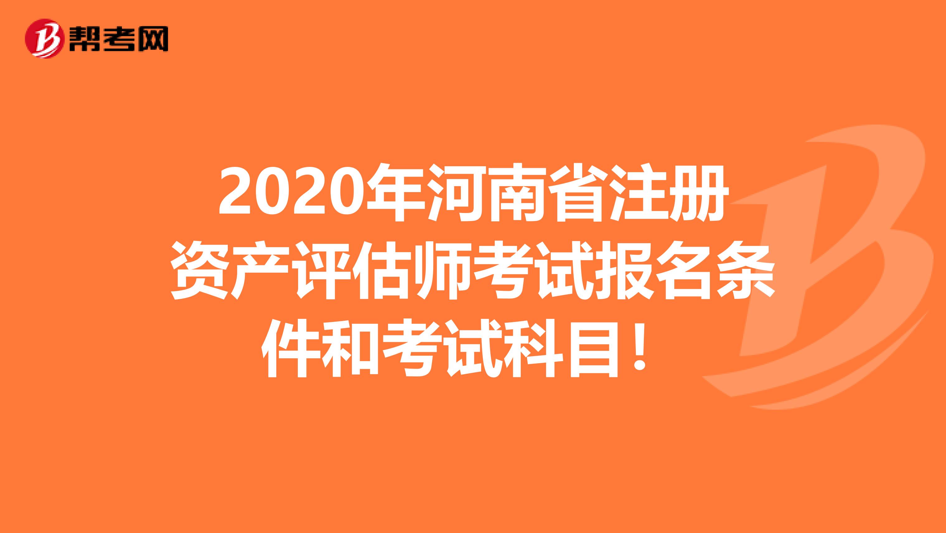 2020年河南省注冊資產(chǎn)評估師考試報名條件和考試科目！