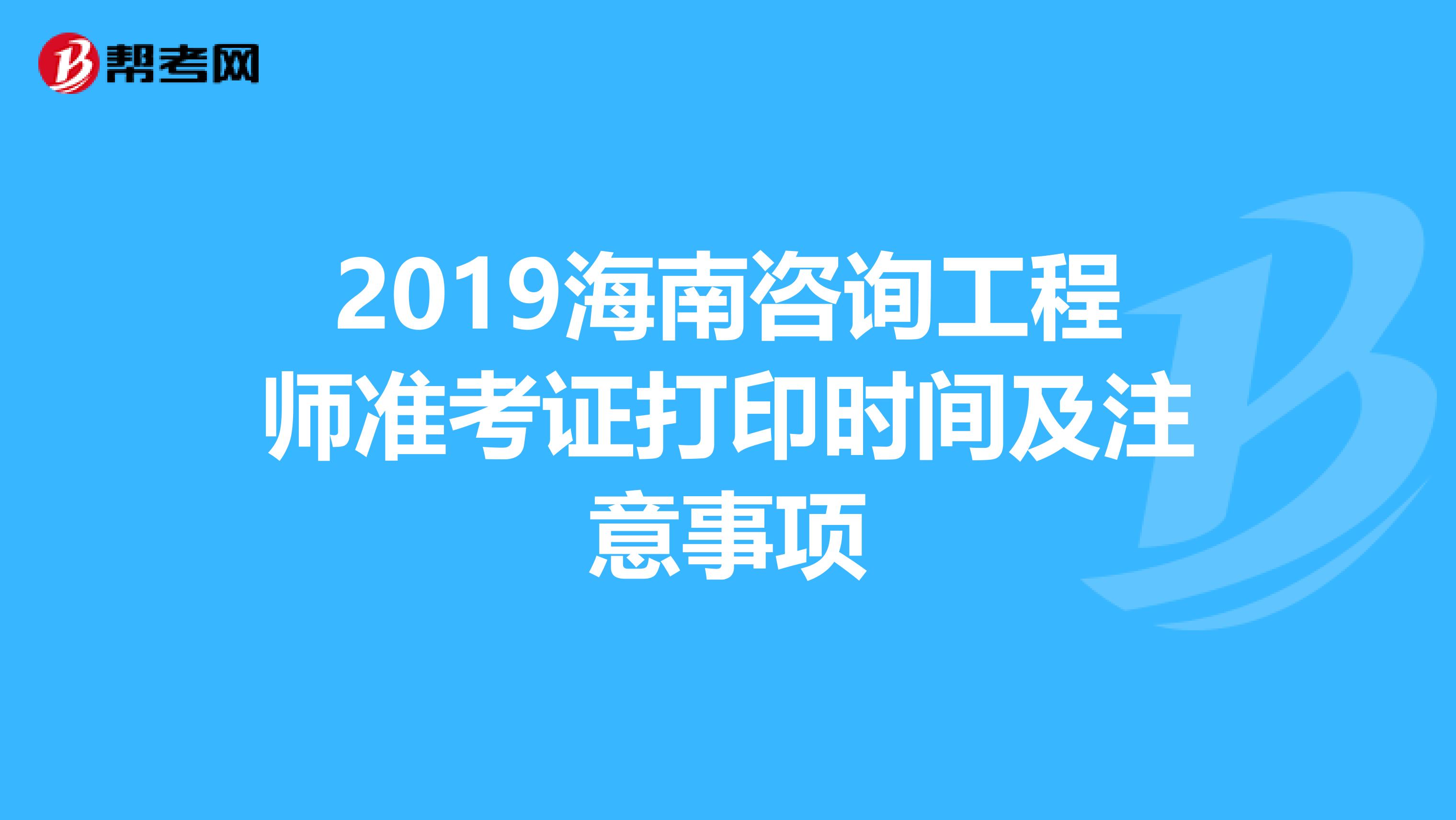 2019海南咨询工程师准考证打印时间及注意事项