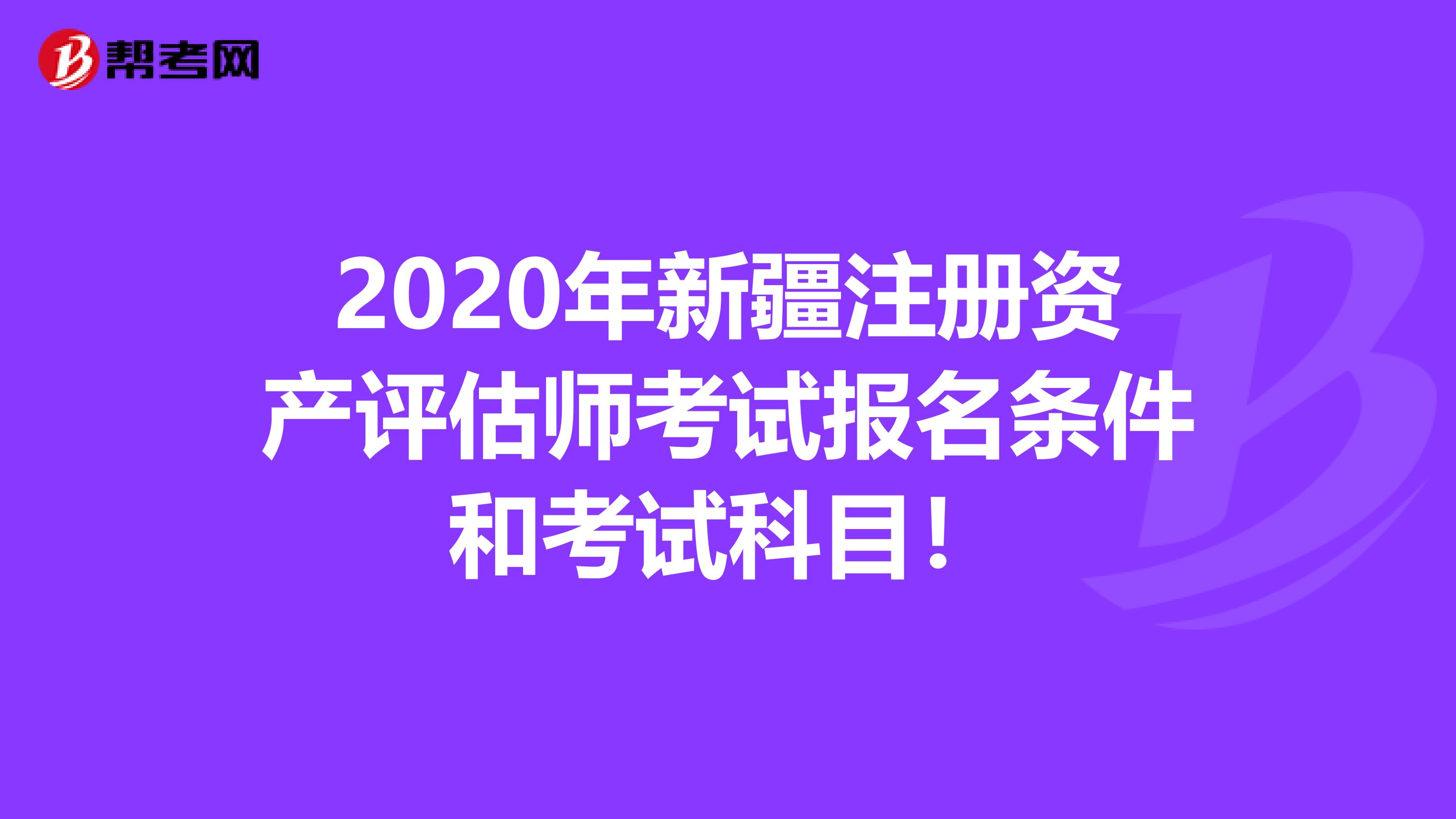 2020年新疆注册资产评估师考试报名条件和考试科目！