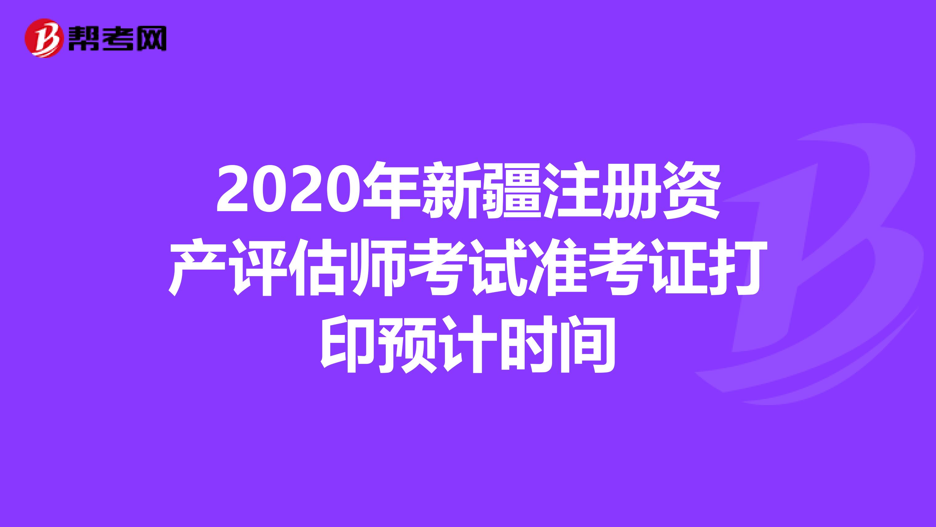 2020年新疆注冊資產評估師考試準考證打印預計時間