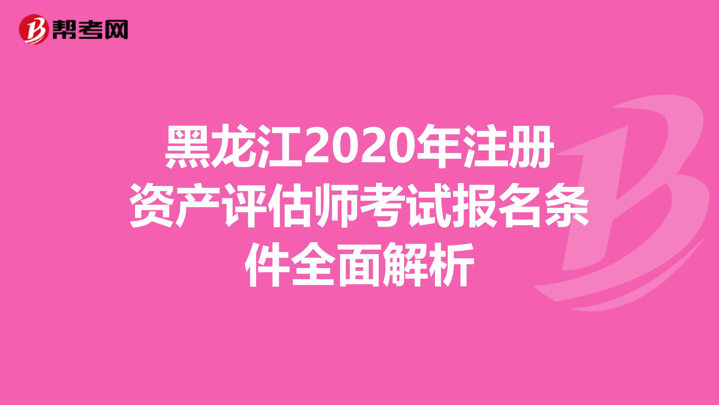 黑龍江2020年注冊資產評估師考試報名條件全面解析