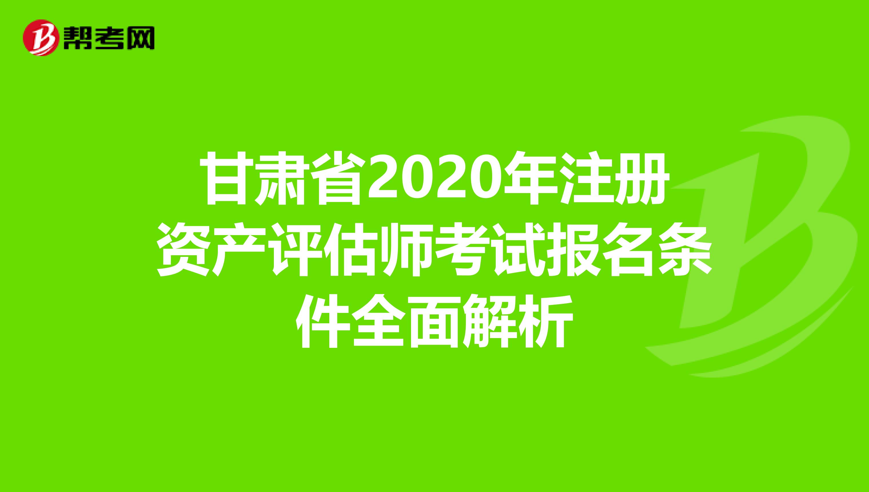 甘肃省2020年注册资产评估师考试报名条件全面解析