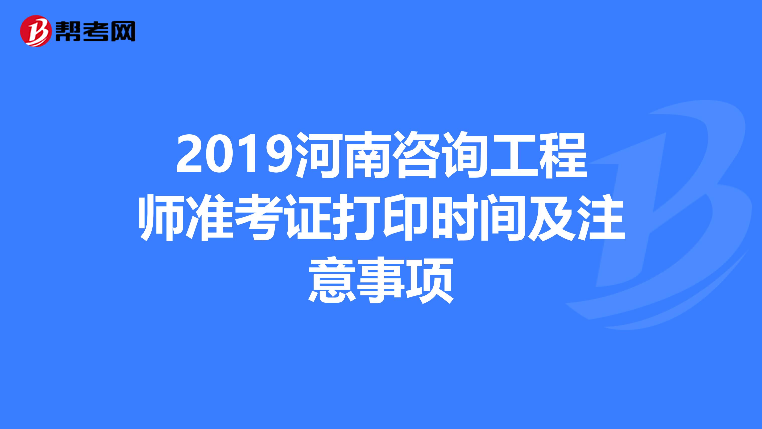 2019河南咨询工程师准考证打印时间及注意事项