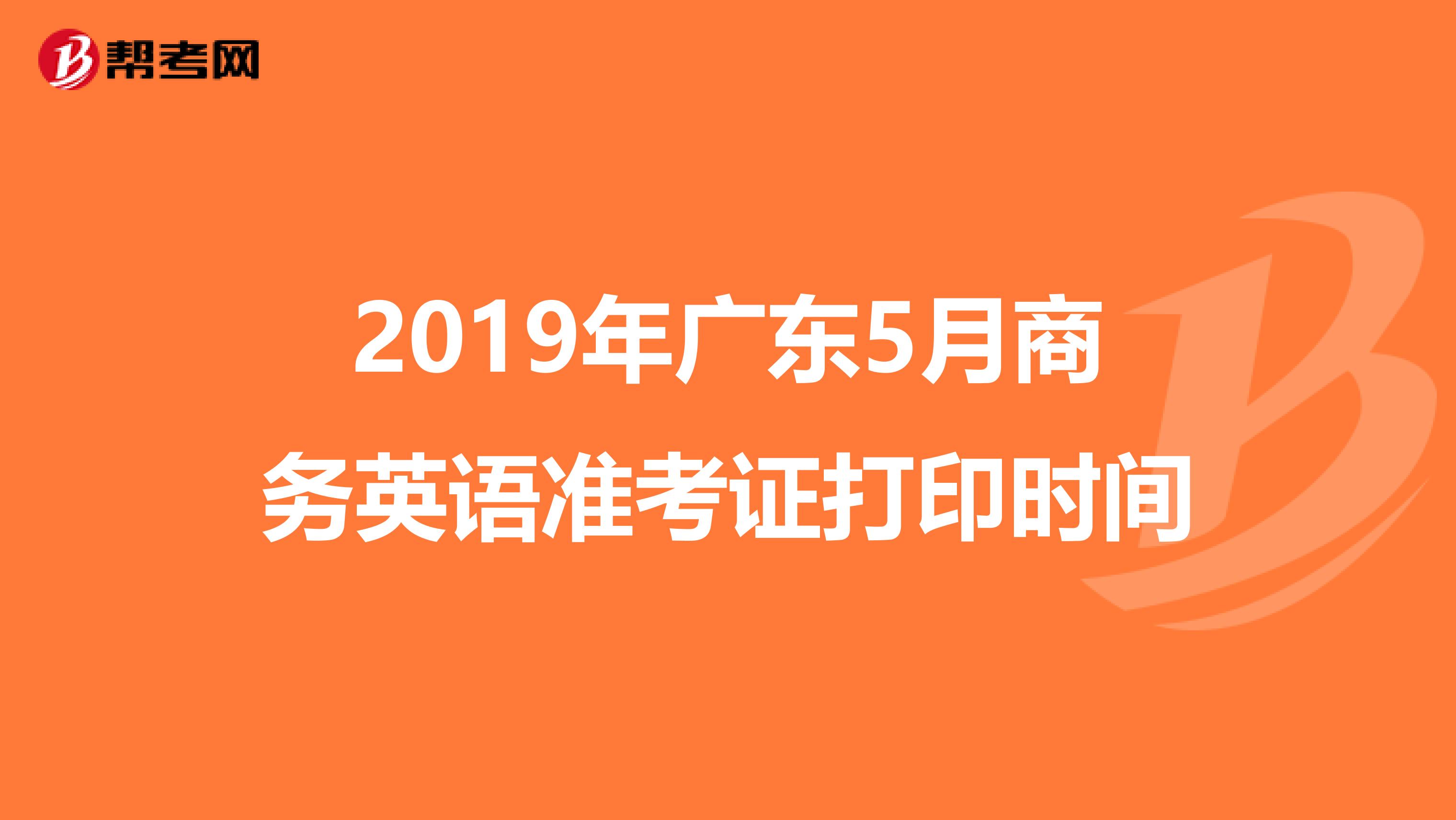 2019年广东5月商务英语准考证打印时间